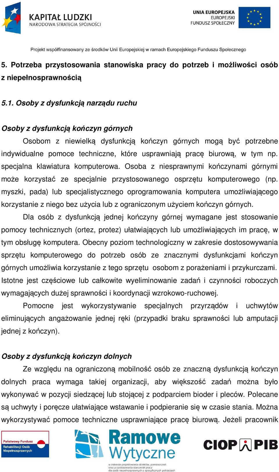 tym np. specjalna klawiatura komputerowa. Osoba z niesprawnymi kończynami górnymi może korzystać ze specjalnie przystosowanego osprzętu komputerowego (np.