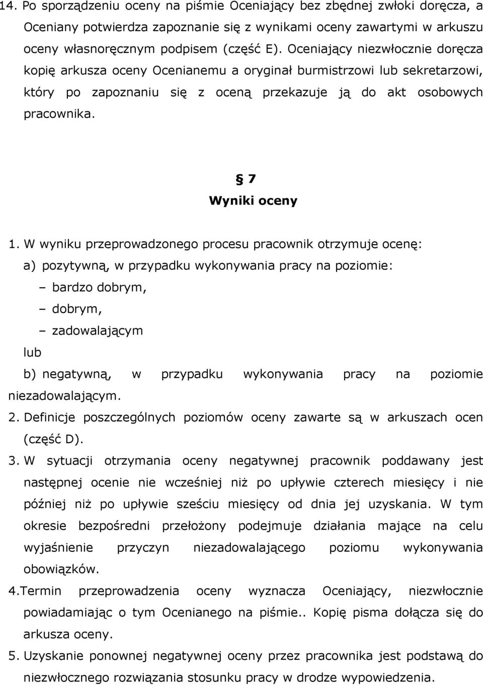 W wyniku przeprowadzonego procesu pracownik otrzymuje ocenę: a) pozytywną, w przypadku wykonywania pracy na poziomie: bardzo dobrym, dobrym, zadowalającym lub b) negatywną, w przypadku wykonywania