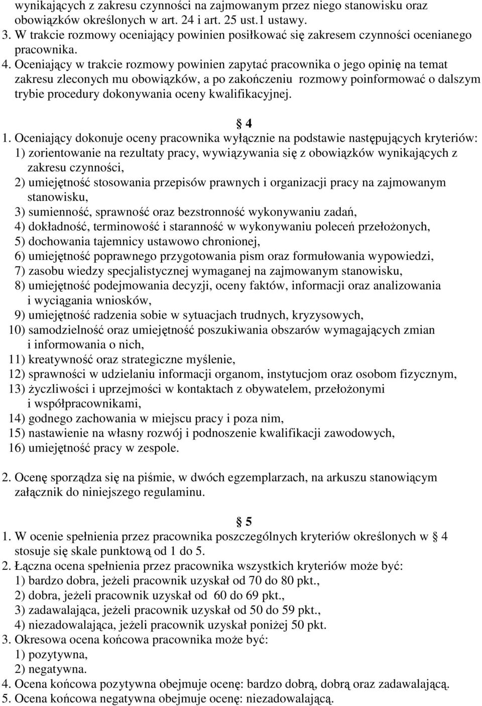 Oceniający w trakcie rozmowy powinien zapytać pracownika o jego opinię na temat zakresu zleconych mu obowiązków, a po zakończeniu rozmowy poinformować o dalszym trybie procedury dokonywania oceny