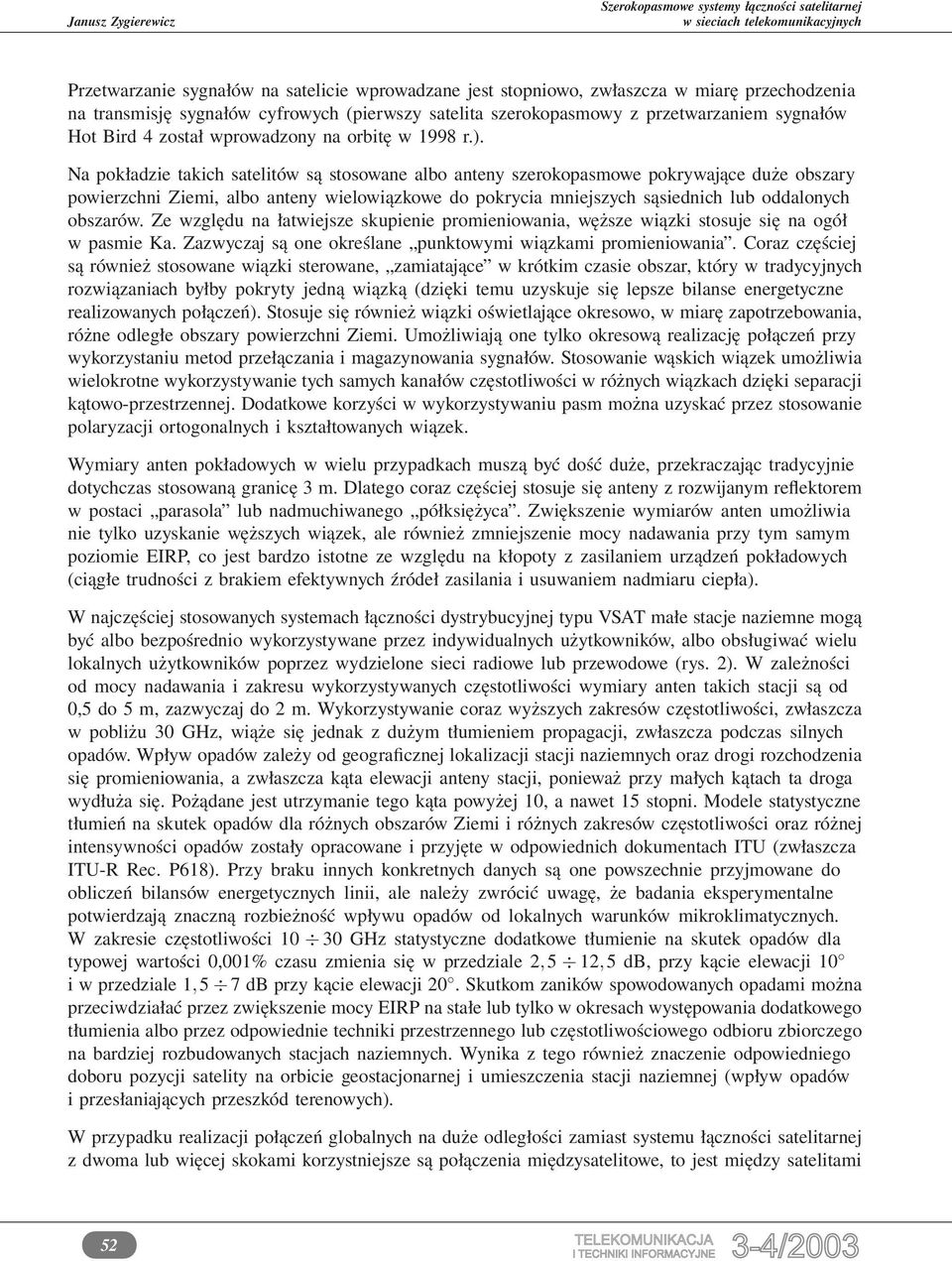 Na pokładzie takich satelitów są stosowane albo anteny szerokopasmowe pokrywające duże obszary powierzchni Ziemi, albo anteny wielowiązkowe do pokrycia mniejszych sąsiednich lub oddalonych obszarów.