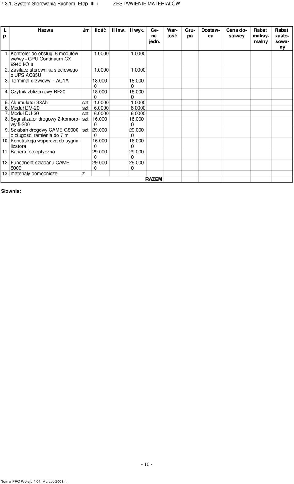 Moduł DU-2 szt 6. 6. 8. Sygnalizator drogowy 2-komorowy szt 16. 16. fi-3 9. Szlaban drogowy CAME G8 o długości ramienia do 7 m szt 29. 29. 1. Konstrukcja wsporcza do sygnalizatora 16. 16. 11.