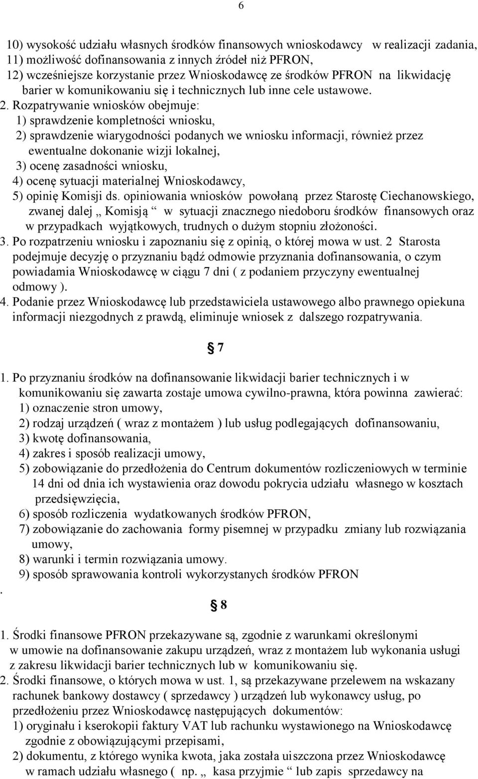 Rozpatrywanie wniosków obejmuje: 1) sprawdzenie kompletności wniosku, 2) sprawdzenie wiarygodności podanych we wniosku informacji, również przez ewentualne dokonanie wizji lokalnej, 3) ocenę