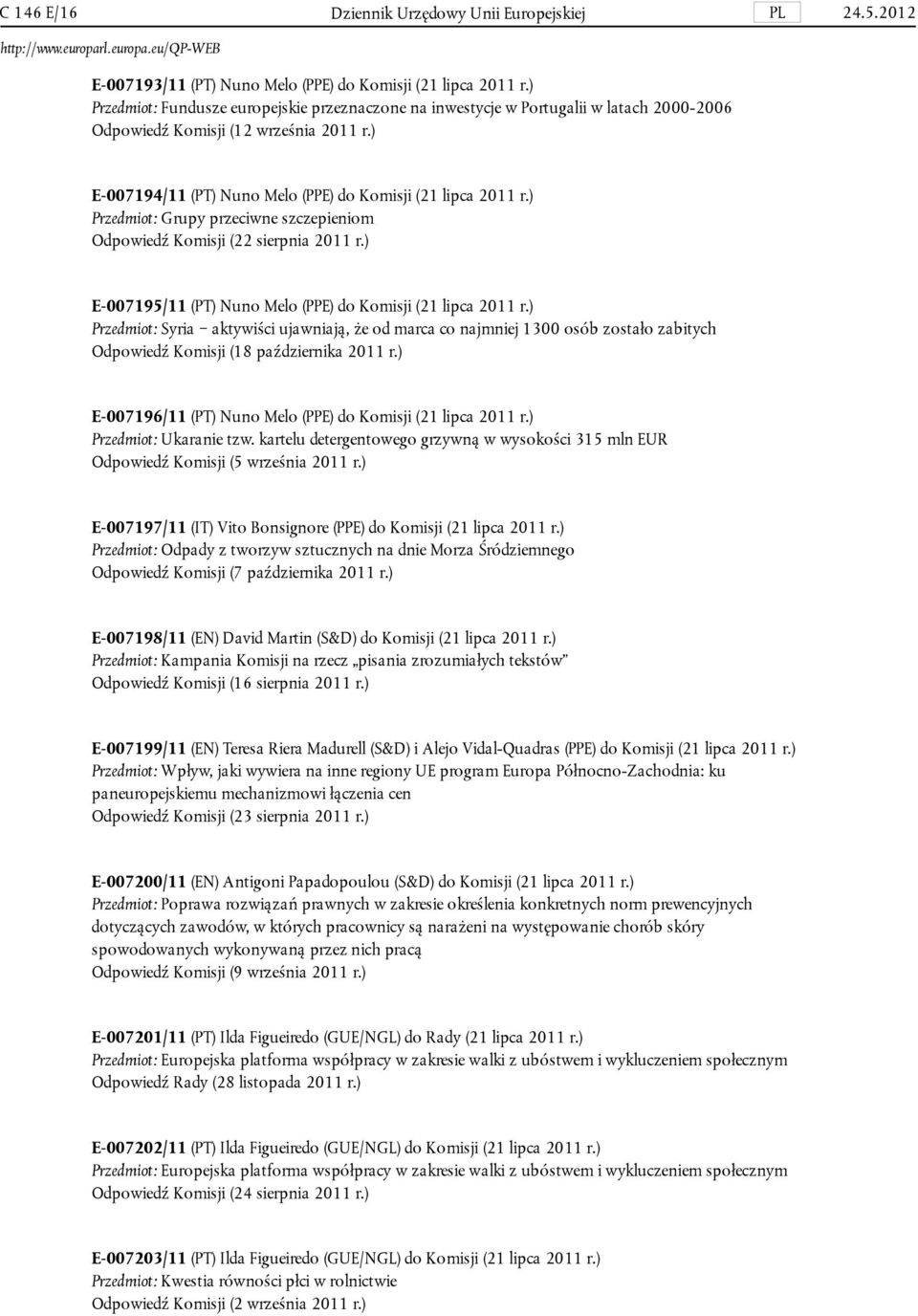 ) Przedmiot: Grupy przeciwne szczepieniom Odpowiedź Komisji (22 sierpnia 2011 r.) E-007195/11 (PT) Nuno Melo (PPE) do Komisji (21 lipca 2011 r.