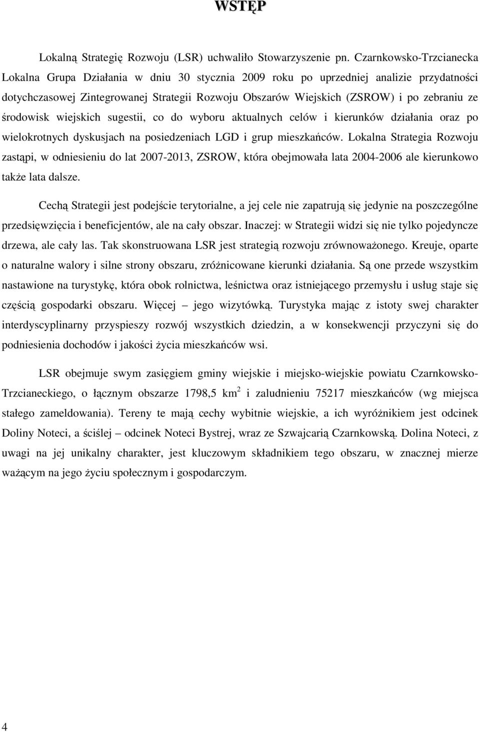 zebraniu ze środowisk wiejskich sugestii, co do wyboru aktualnych celów i kierunków działania oraz po wielokrotnych dyskusjach na posiedzeniach LGD i grup mieszkańców.