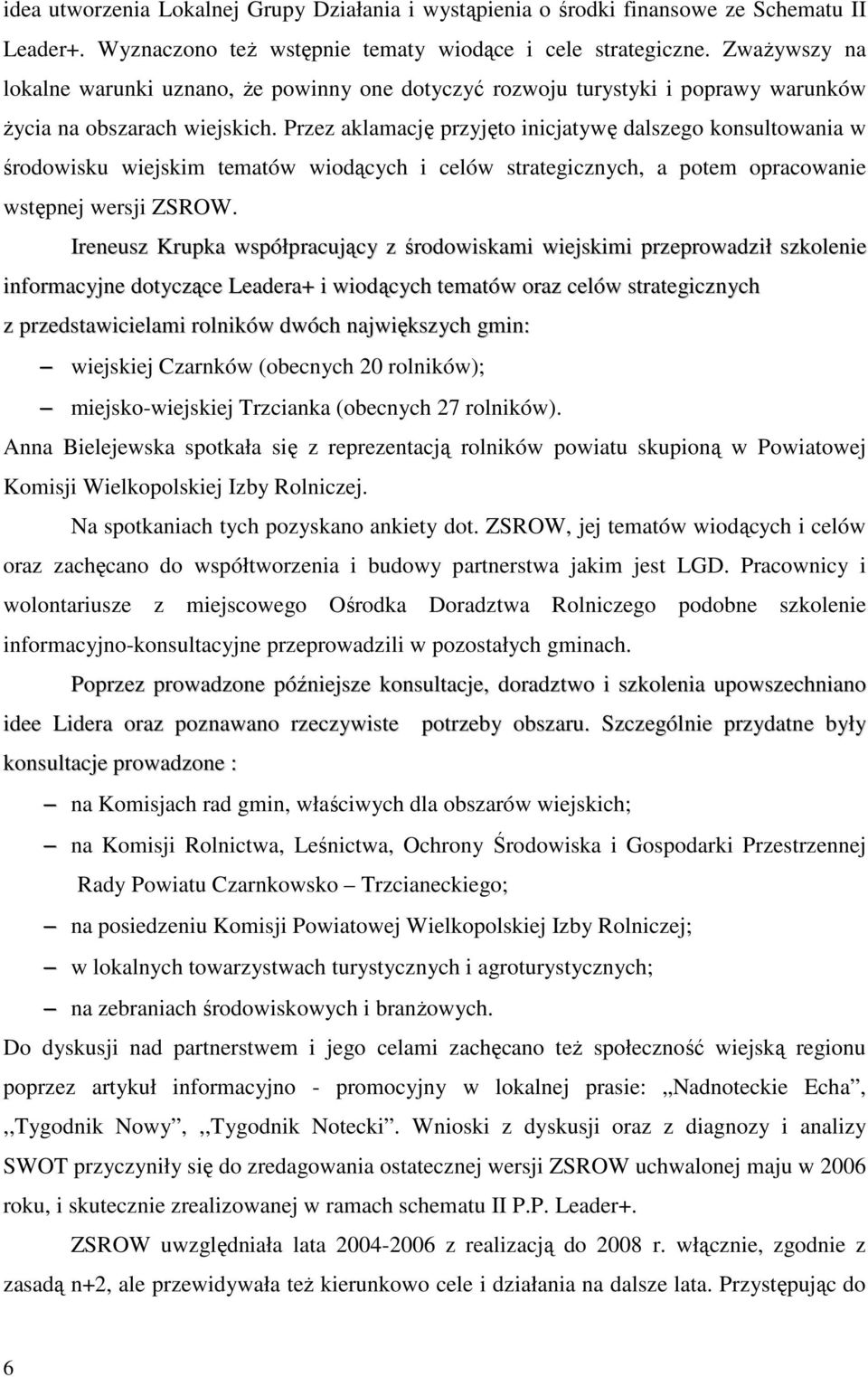 Przez aklamację przyjęto inicjatywę dalszego konsultowania w środowisku wiejskim tematów wiodących i celów strategicznych, a potem opracowanie wstępnej wersji ZSROW.