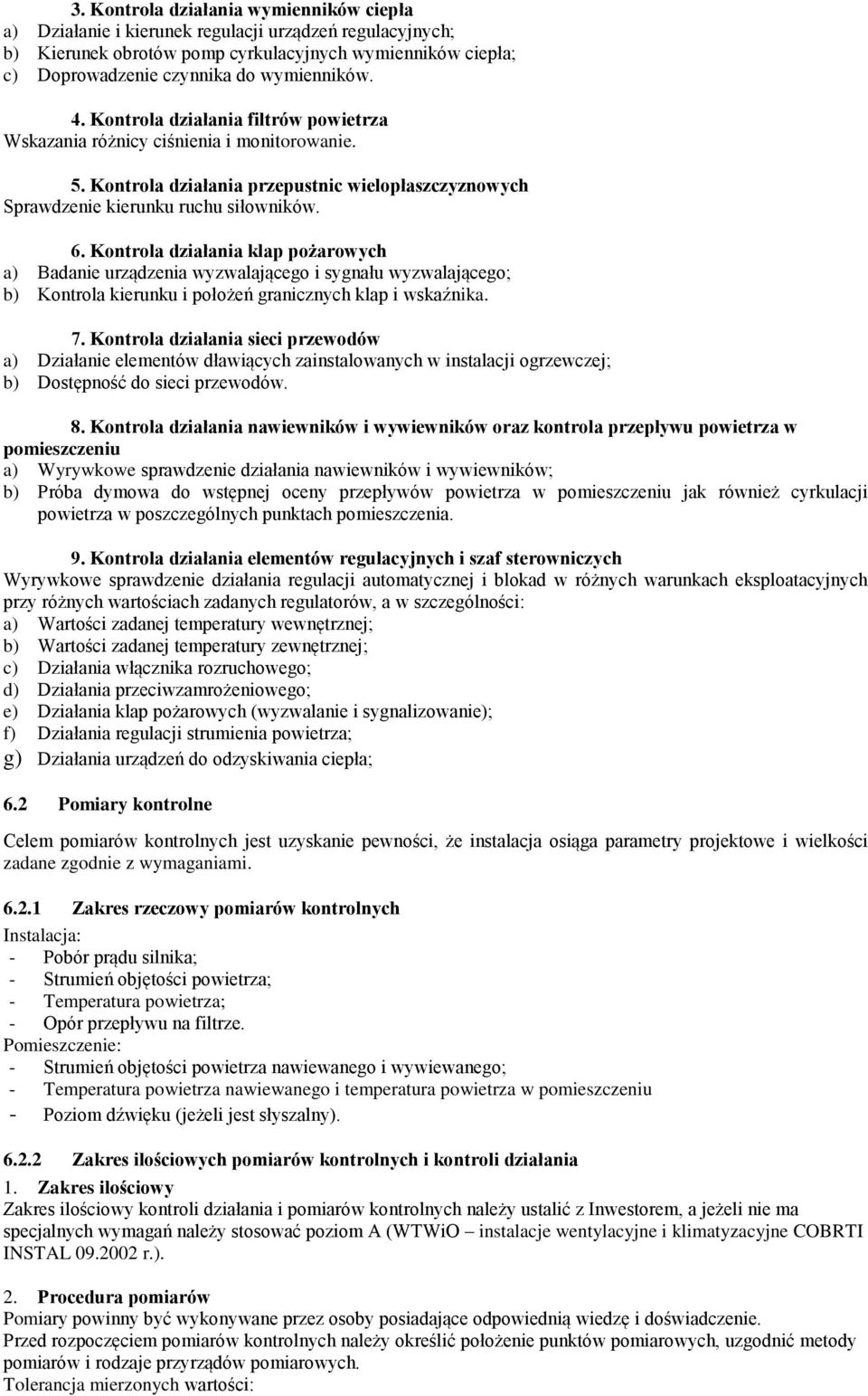 Kontrola działania klap pożarowych a) Badanie urządzenia wyzwalającego i sygnału wyzwalającego; b) Kontrola kierunku i położeń granicznych klap i wskaźnika. 7.
