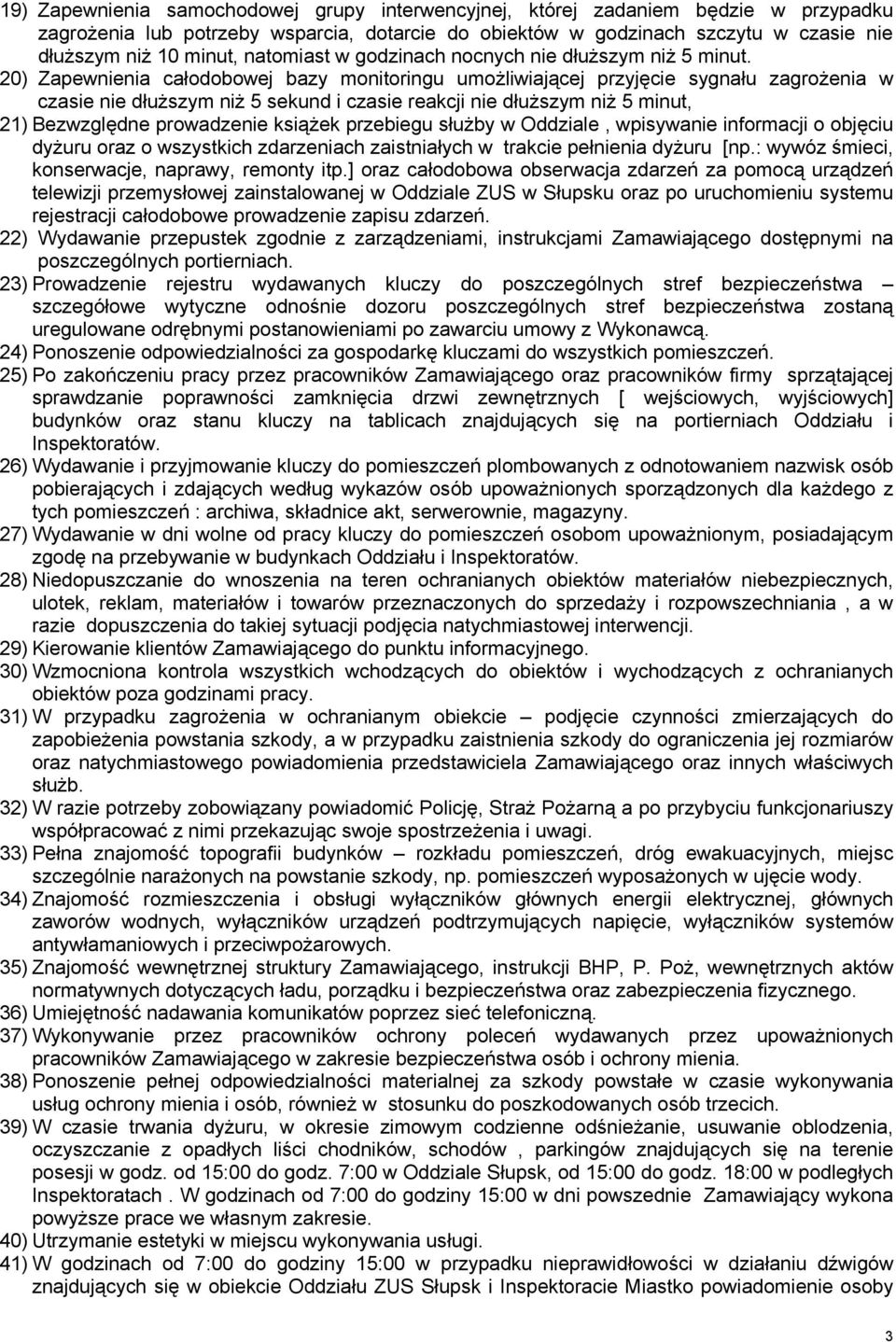 20) Zapewnienia całodobowej bazy monitoringu umożliwiającej przyjęcie sygnału zagrożenia w czasie nie dłuższym niż 5 sekund i czasie reakcji nie dłuższym niż 5 minut, 21) Bezwzględne prowadzenie