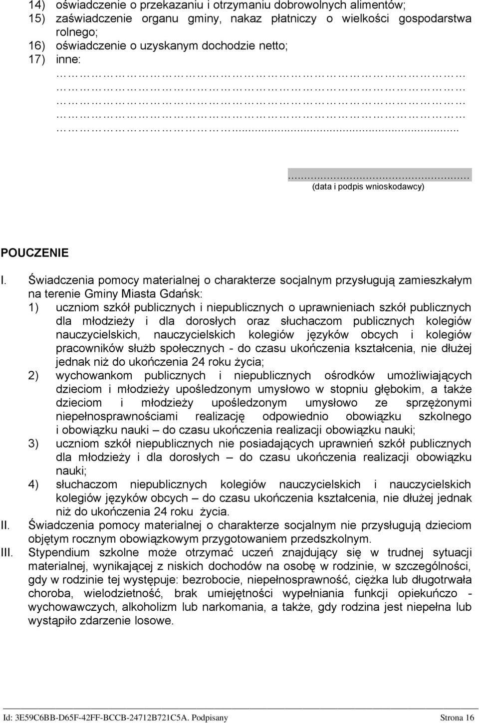 Świadczenia pomocy materialnej o charakterze socjalnym przysługują zamieszkałym na terenie Gminy Miasta Gdańsk: 1) uczniom szkół publicznych i niepublicznych o uprawnieniach szkół publicznych dla