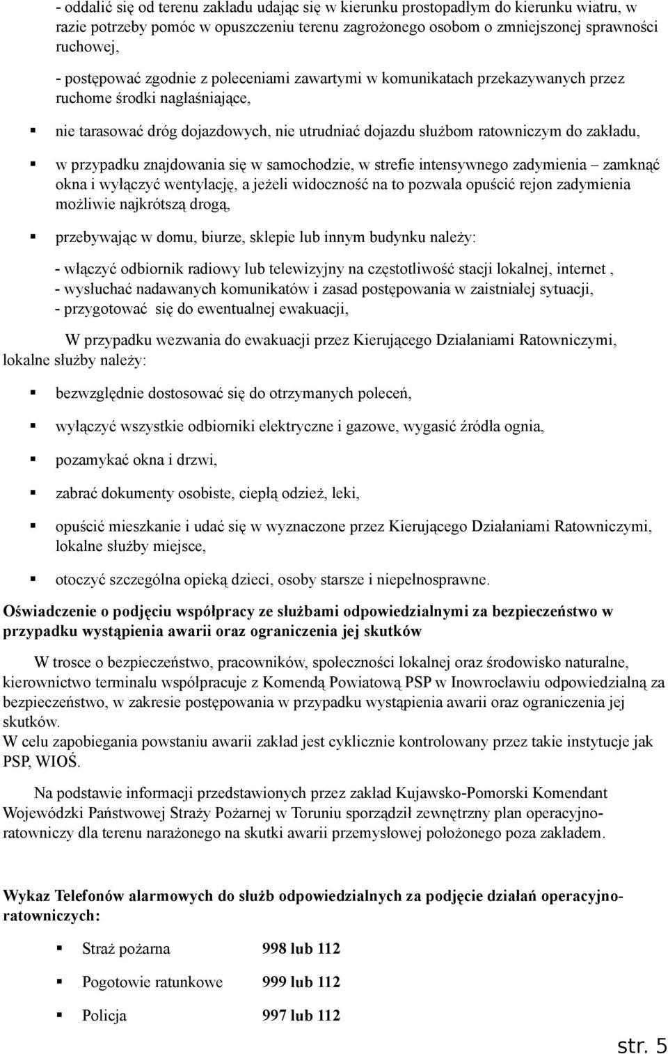 znajdowania się w samochodzie, w strefie intensywnego zadymienia zamknąć okna i wyłączyć wentylację, a jeżeli widoczność na to pozwala opuścić rejon zadymienia możliwie najkrótszą drogą, przebywając