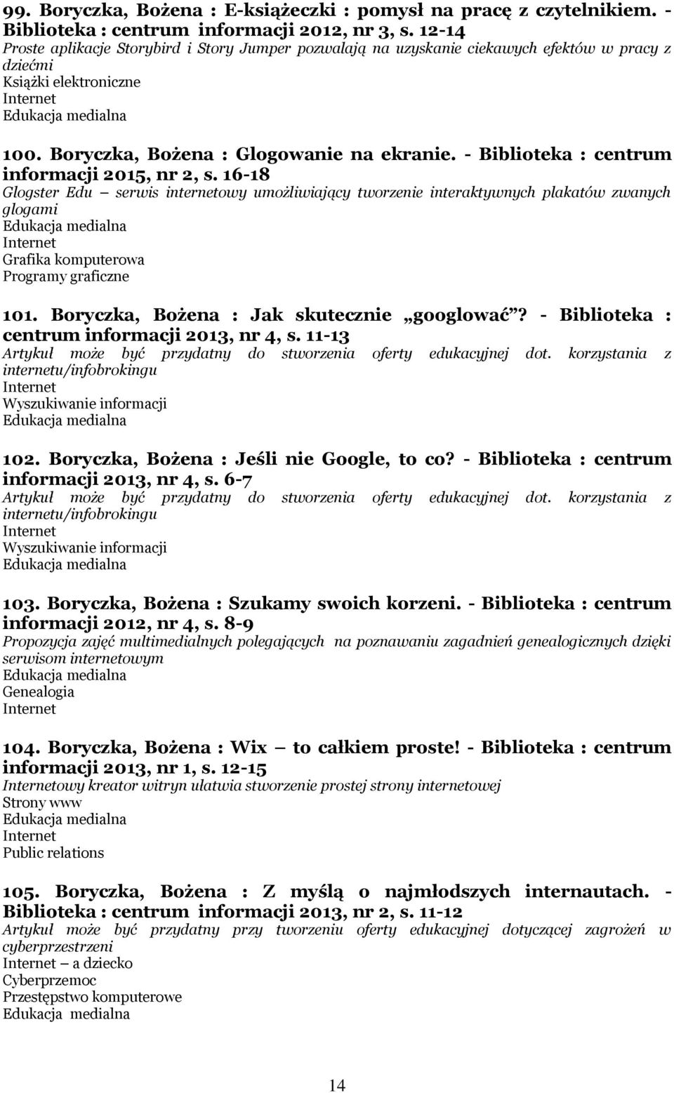 - Biblioteka : centrum informacji 2015, nr 2, s. 16-18 Glogster Edu serwis internetowy umożliwiający tworzenie interaktywnych plakatów zwanych glogami Grafika komputerowa Programy graficzne 101.