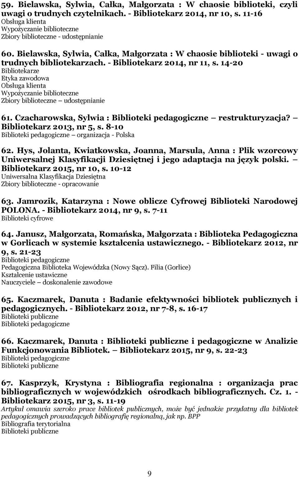 - Bibliotekarz 2014, nr 11, s. 14-20 Bibliotekarze Etyka zawodowa Obsługa klienta Wypożyczanie biblioteczne Zbiory biblioteczne udostępnianie 61. Czacharowska, Sylwia : restrukturyzacja?