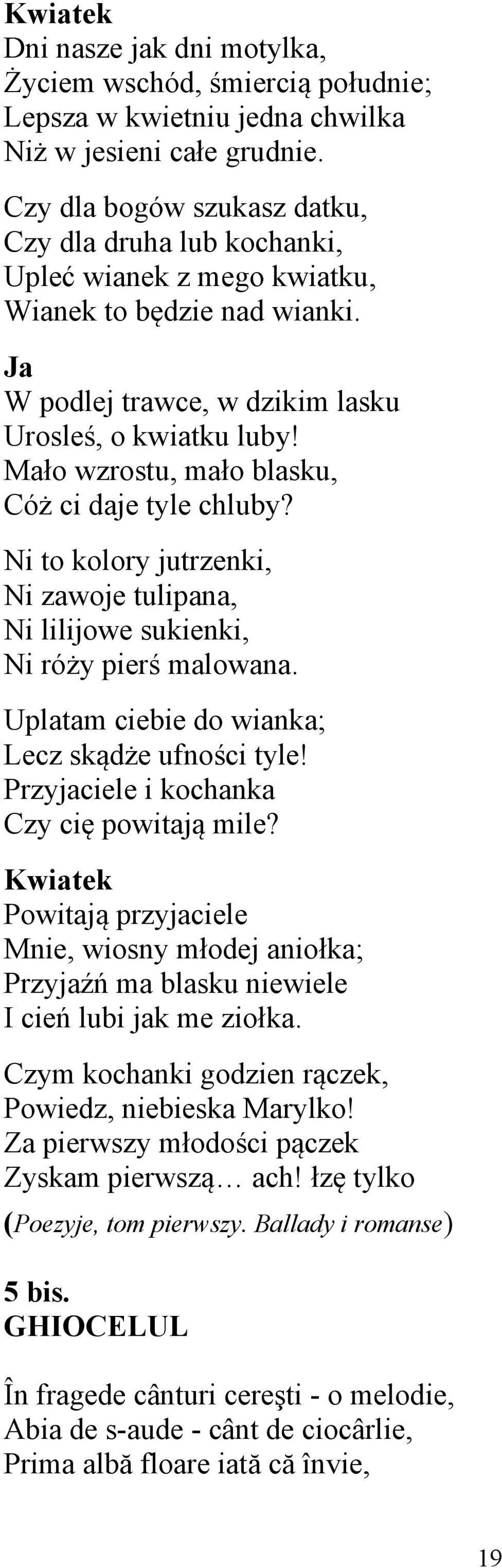 Mało wzrostu, mało blasku, Cóż ci daje tyle chluby? Ni to kolory jutrzenki, Ni zawoje tulipana, Ni lilijowe sukienki, Ni róży pierś malowana. Uplatam ciebie do wianka; Lecz skądże ufności tyle!