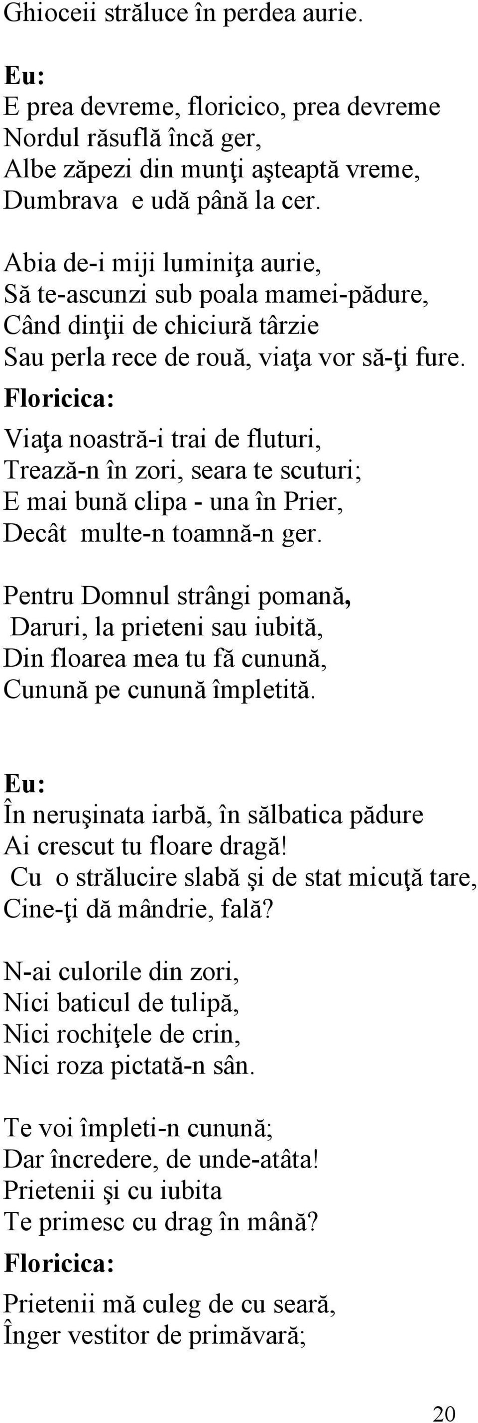 Floricica: Viaţa noastră-i trai de fluturi, Trează-n în zori, seara te scuturi; E mai bună clipa - una în Prier, Decât multe-n toamnă-n ger.