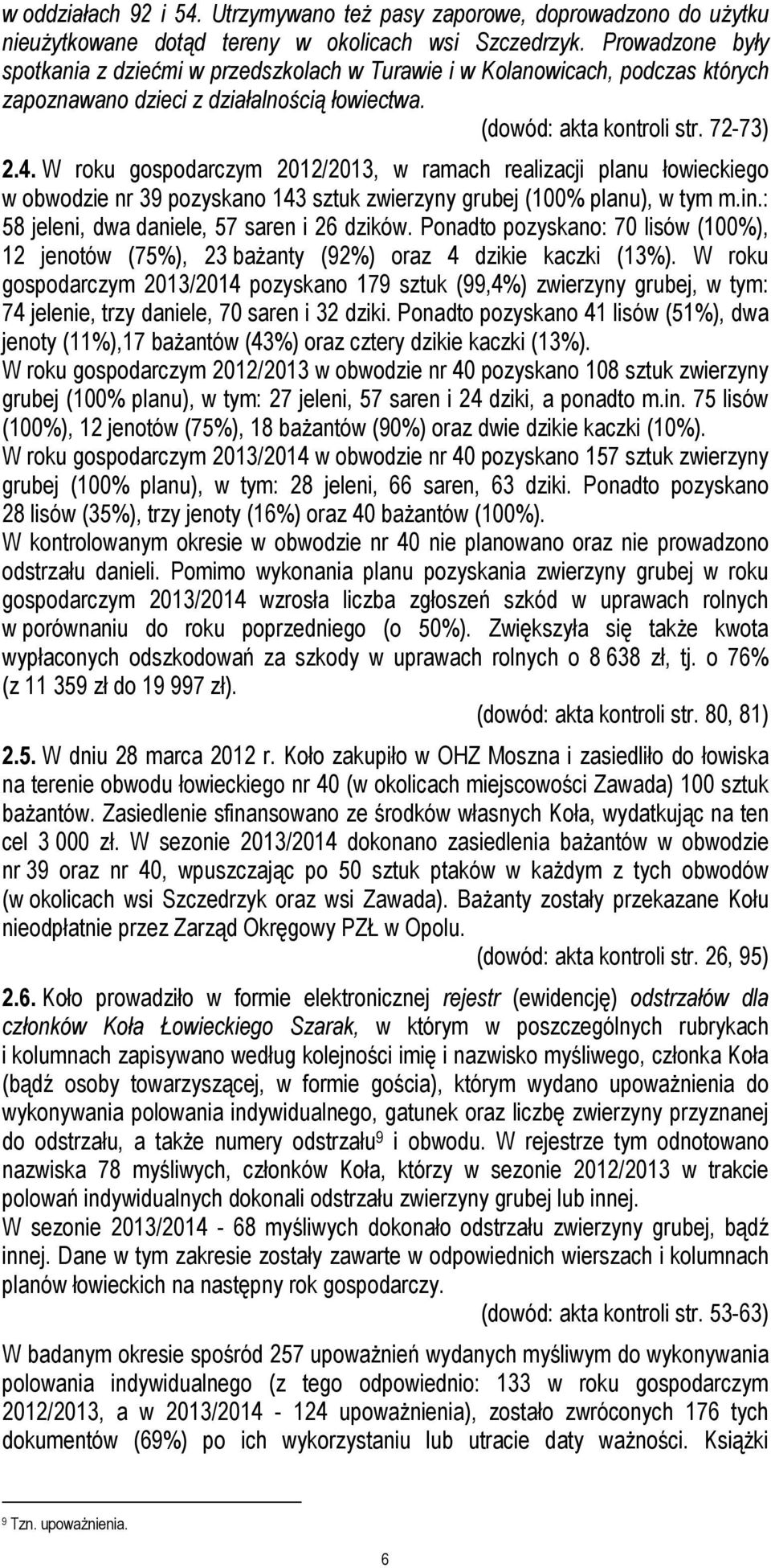 W roku gospodarczym 2012/2013, w ramach realizacji planu łowieckiego w obwodzie nr 39 pozyskano 143 sztuk zwierzyny grubej (100% planu), w tym m.in.: 58 jeleni, dwa daniele, 57 saren i 26 dzików.
