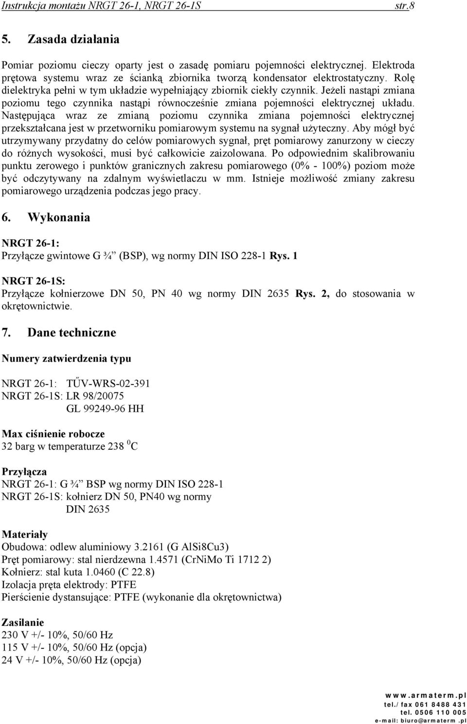 Następująca wraz ze zmianą poziomu czynnika zmiana pojemności elektrycznej przekształcana jest w przetworniku pomiarowym systemu na sygnał użyteczny.