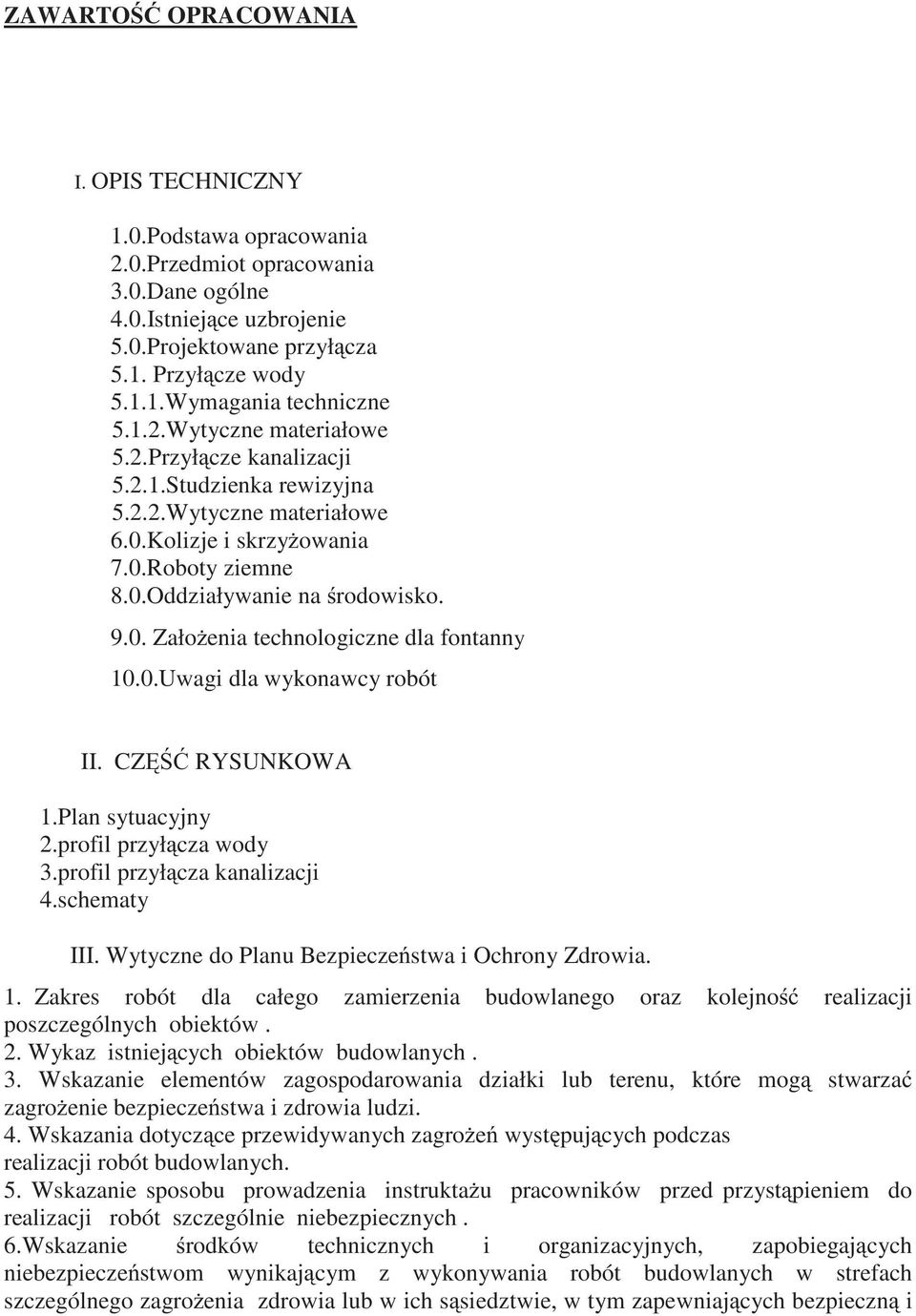 0.Uwagi dla wykonawcy robót II. CZ RYSUNKOWA 1.Plan sytuacyjny 2.profil przył cza wody 3.profil przył cza kanalizacji 4.schematy III. Wytyczne do Planu Bezpiecze stwa i Ochrony Zdrowia. 1. Zakres robót dla całego zamierzenia budowlanego oraz kolejno realizacji poszczególnych obiektów.