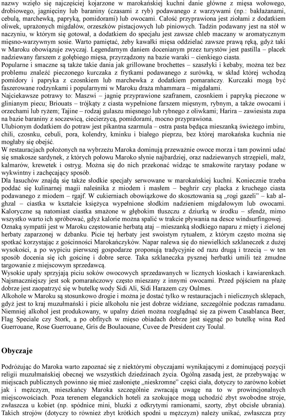 Tadżin podawany jest na stół w naczyniu, w którym się gotował, a dodatkiem do specjału jest zawsze chleb maczany w aromatycznym mięsno-warzywnym sosie.