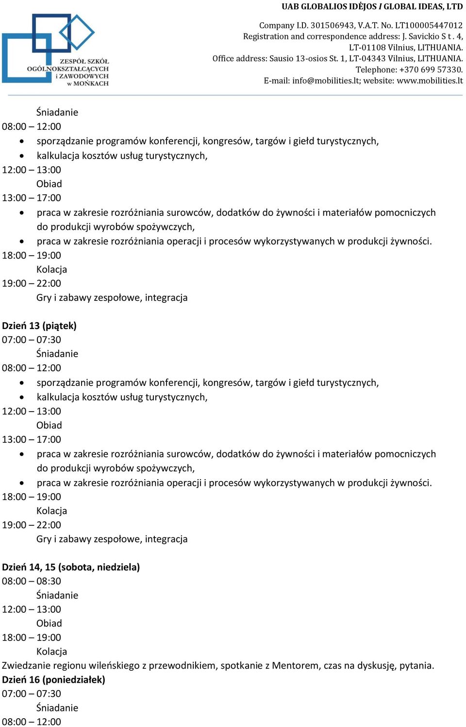 Dzień 13 (piątek)   Dzień 14, 15 (sobota, niedziela) 08:00 08:30 Zwiedzanie regionu wileńskiego z przewodnikiem, spotkanie z Mentorem, czas na dyskusję, pytania. Dzień 16 (poniedziałek)
