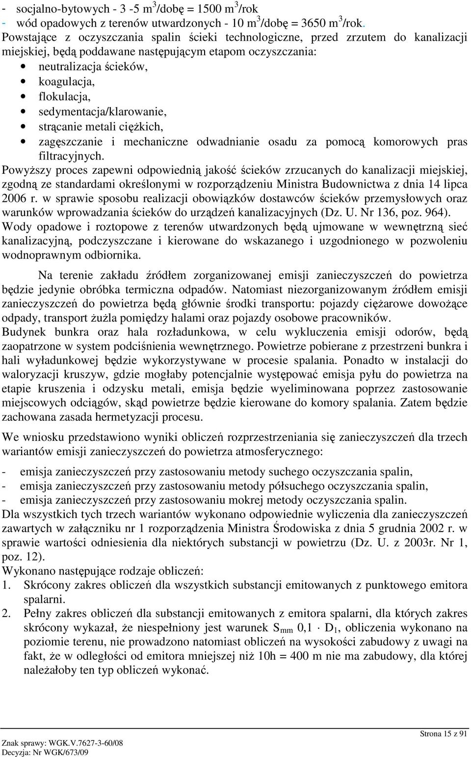sedymentacja/klarowanie, strącanie metali cięŝkich, zagęszczanie i mechaniczne odwadnianie osadu za pomocą komorowych pras filtracyjnych.