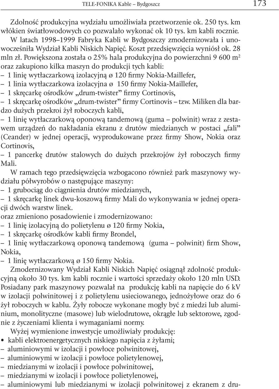 Powiększona została o 25% hala produkcyjna do powierzchni 9 600 m 2 oraz zakupiono kilka maszyn do produkcji tych kabli: 1 linię wytłaczarkową izolacyjną ø 120 firmy Nokia-Maillefer, 1 linia