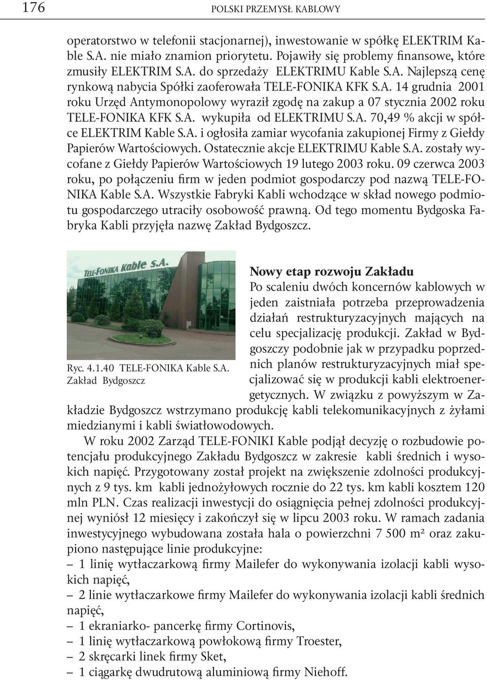 A. 70,49 % akcji w spółce ELEKTRIM Kable S.A. i ogłosiła zamiar wycofania zakupionej Firmy z Giełdy Papierów Wartościowych. Ostatecznie akcje ELEKTRIMU Kable S.A. zostały wycofane z Giełdy Papierów Wartościowych 19 lutego 2003 roku.