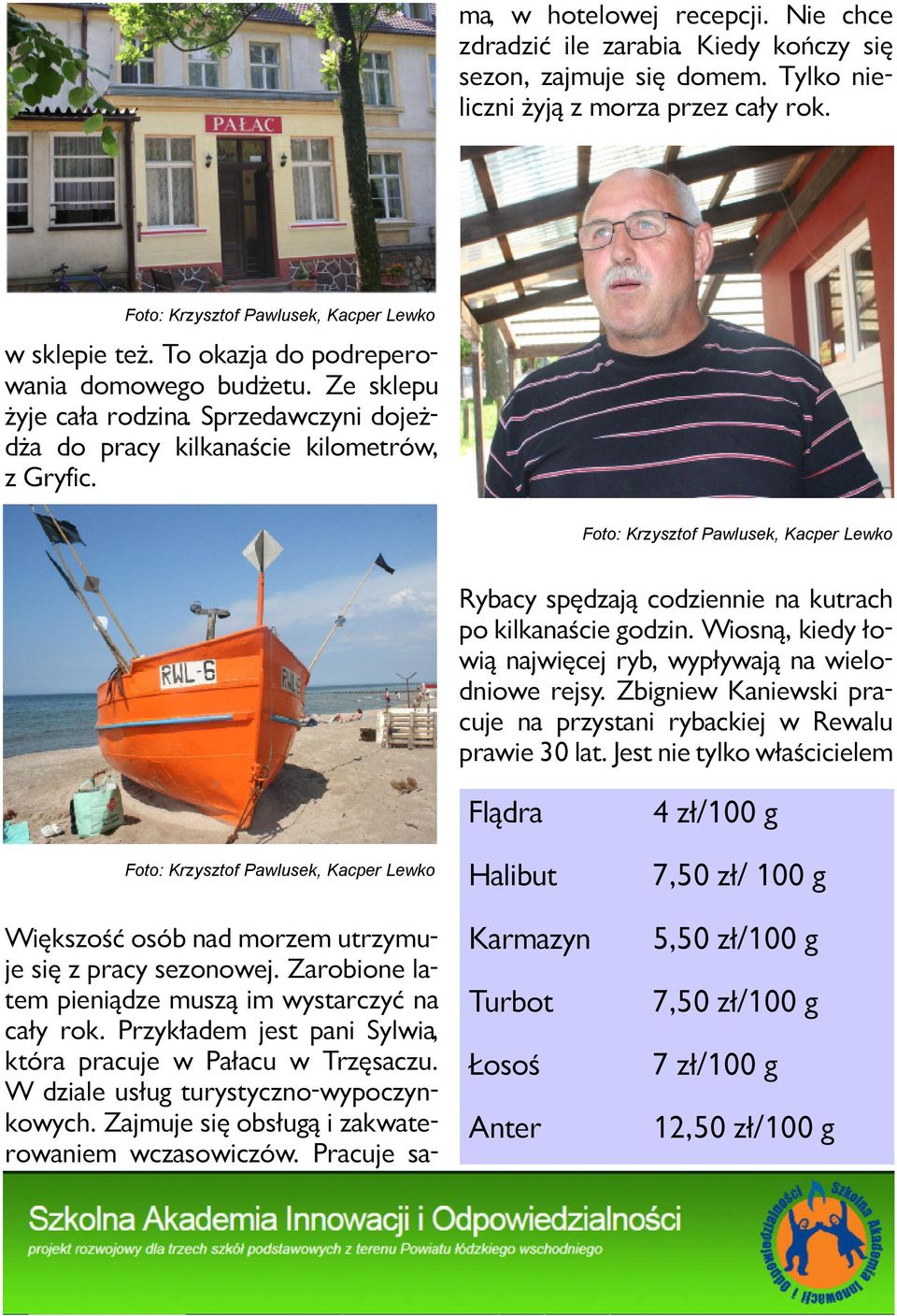 Ry ba cy spę dza ją co dzien nie na ku trach po kil ka na ście go dzin. Wio sną, kie dy ło - wią naj wię cej ryb, wy pły wa ją na wie lo - dnio we rej sy.
