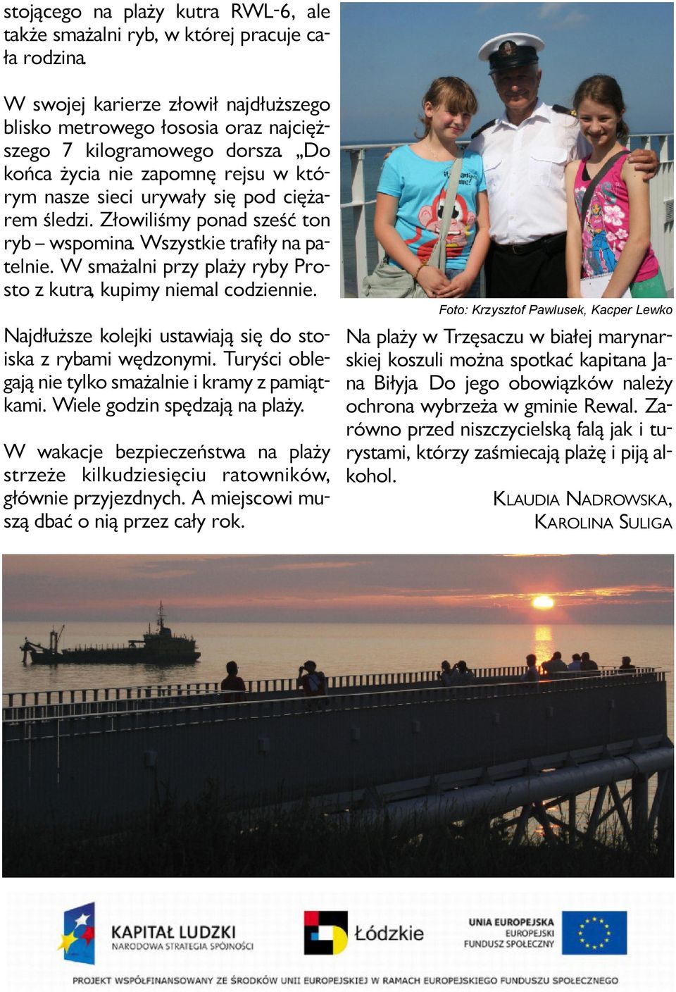Do koń ca ży cia nie za po mnę rej su w któ - rym na sze sie ci ury wa ły się pod cię ża - rem śle dzi. Zło wi li śmy po nad sześć ton ryb wspo mi na. Wszyst kie tra fi ły na pa - tel nie.