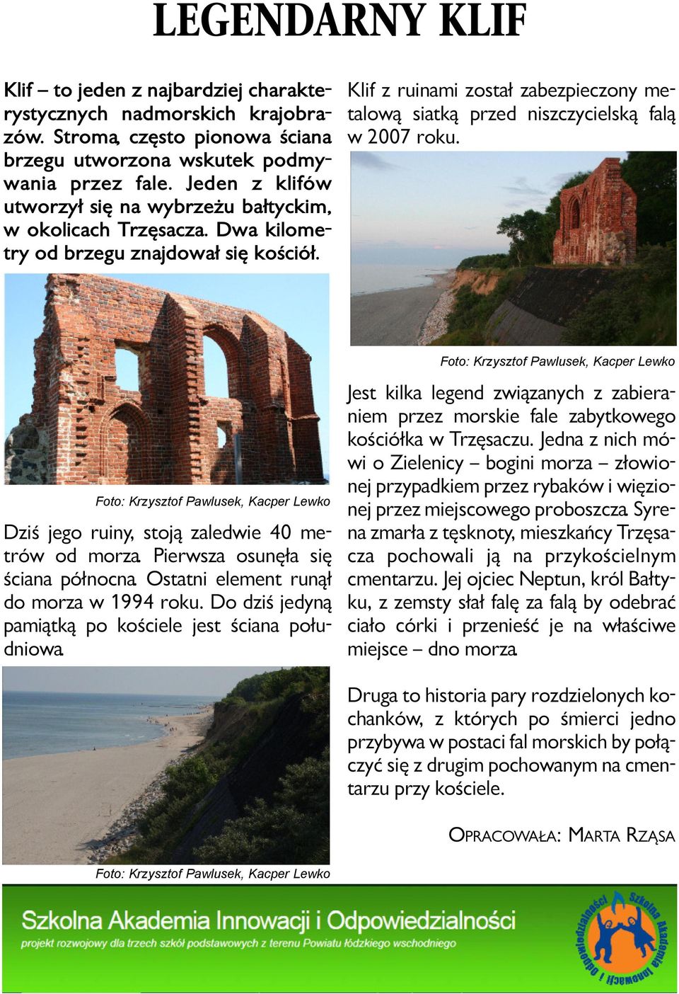 Klif z ru ina mi zo stał za bez pie czo ny me - ta lo wą siat ką przed nisz czy ciel ską fa lą w 2007 ro ku. Dziś je go ru iny, sto ją za le d wie 40 me - trów od mo rza.