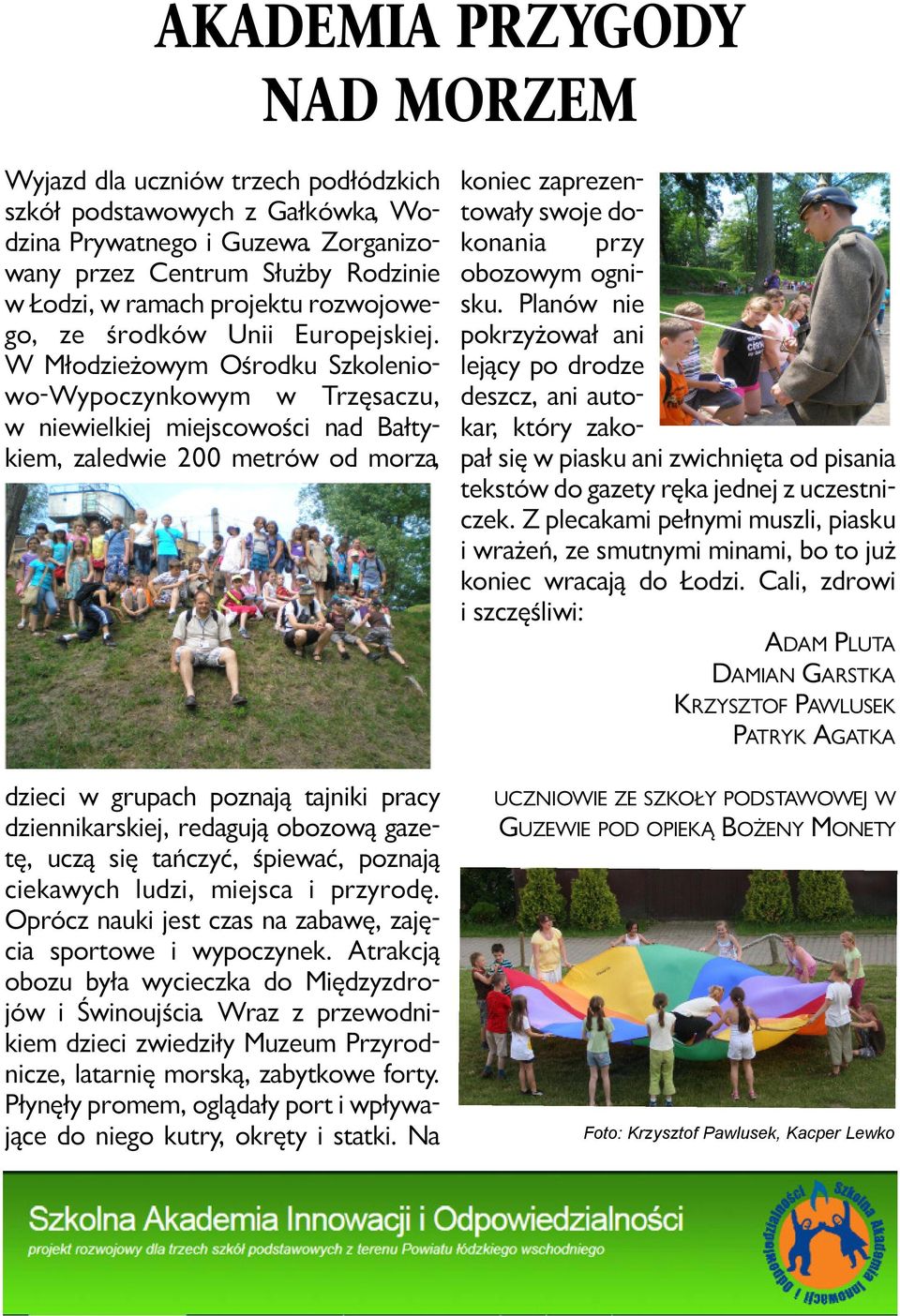 W Mło dzie żo wym Ośrod ku Szko le nio - wo -Wy po czyn ko wym w Trzę sa czu, w nie wiel kiej miej sco wo ści nad Bał ty - kiem, za le d wie 200 me trów od mo rza, dzie ci w gru pach po zna ją taj ni