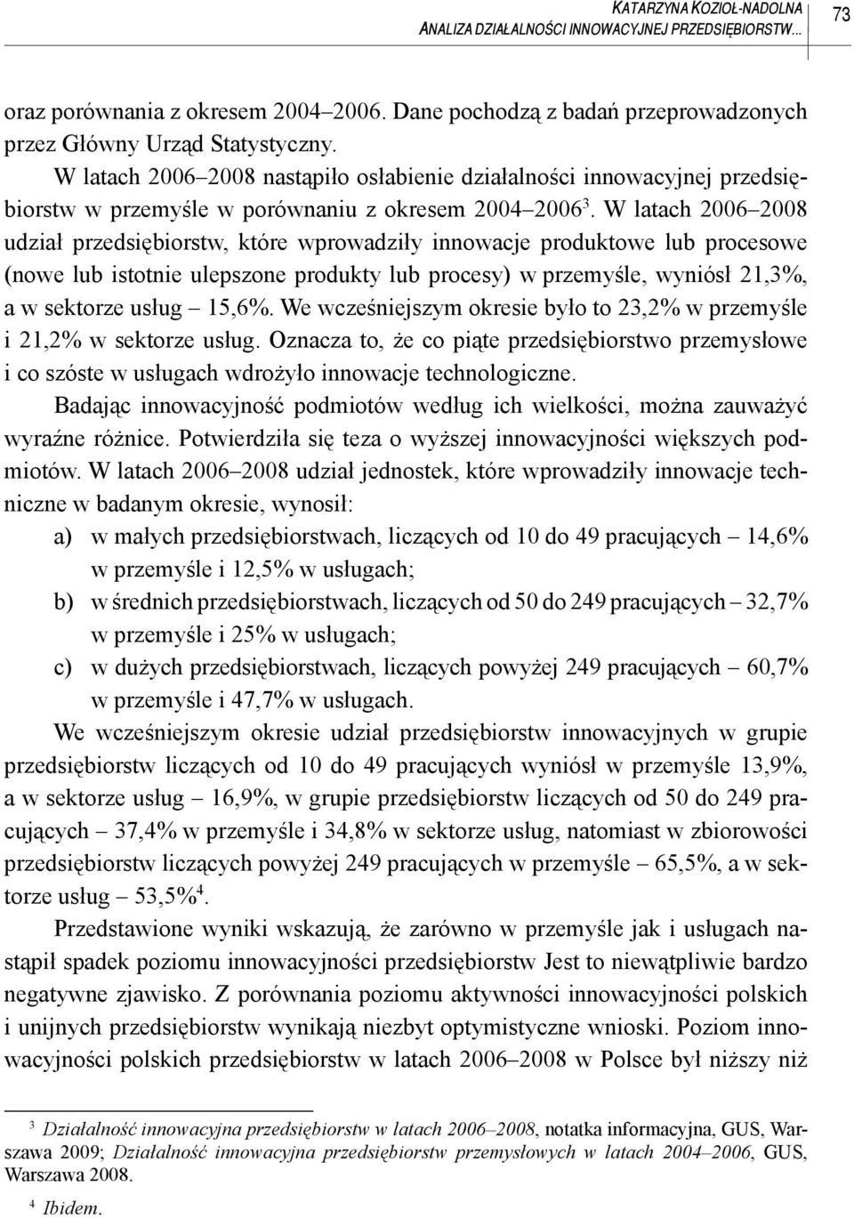 W latach 2006 2008 udział przedsiębiorstw, które wprowadziły innowacje produktowe lub procesowe (nowe lub istotnie ulepszone produkty lub procesy) w przemyśle, wyniósł 21,3%, a w sektorze usług 15,6%.