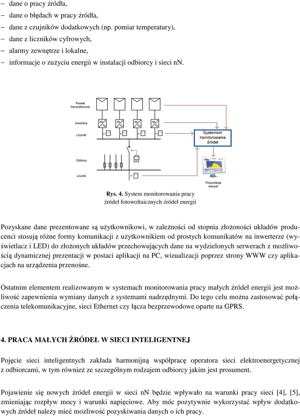 System monitorowania pracy źródeł fotowoltaicznych źródeł energii Pozyskane dane prezentowane są użytkownikowi, w zależności od stopnia złożoności układów producenci stosują różne formy komunikacji z