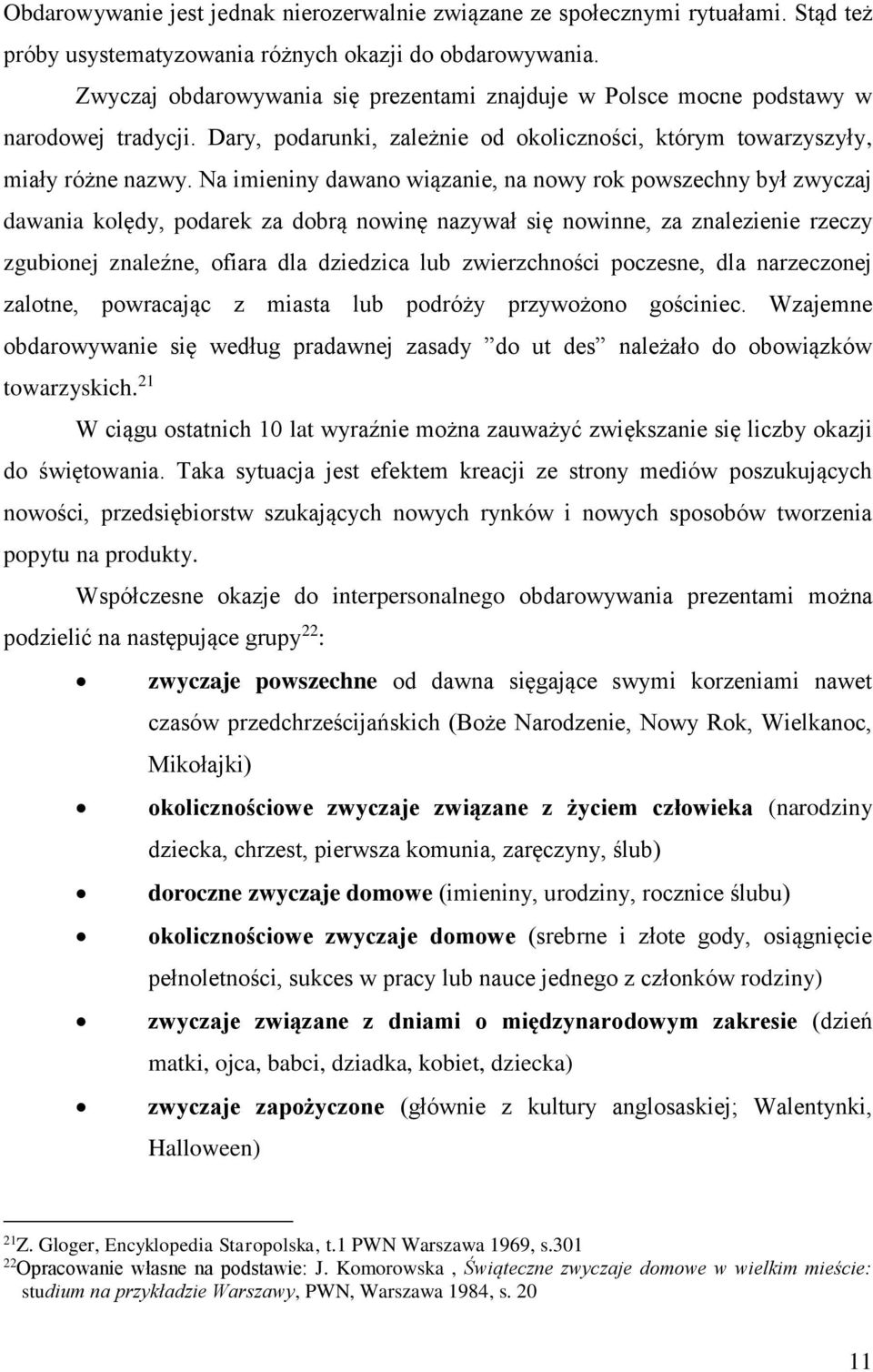 Na imieniny dawano wiązanie, na nowy rok powszechny był zwyczaj dawania kolędy, podarek za dobrą nowinę nazywał się nowinne, za znalezienie rzeczy zgubionej znaleźne, ofiara dla dziedzica lub
