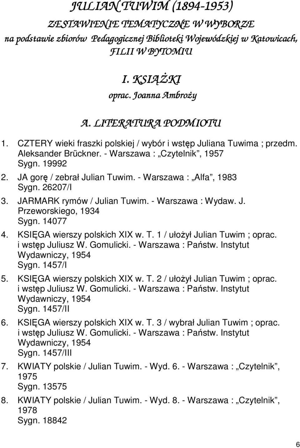 - Warszawa : Alfa, 1983 Sygn. 26207/I 3. JARMARK rymów / Julian Tuwim. - Warszawa : Wydaw. J. Przeworskiego, 1934 Sygn. 14077 4. KSIĘGA wierszy polskich XIX w. T. 1 / ułożył Julian Tuwim ; oprac.