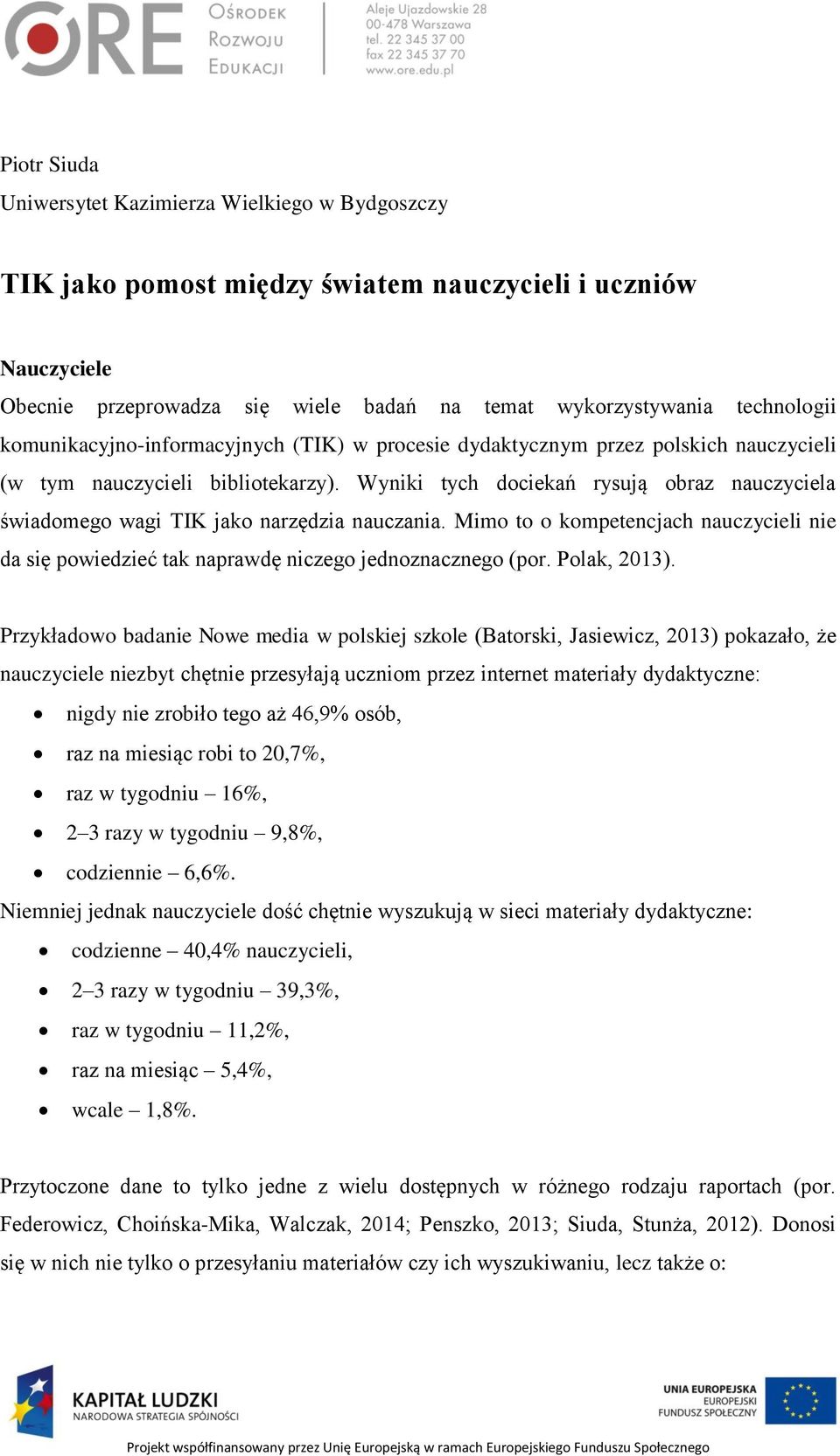 Wyniki tych dociekań rysują obraz nauczyciela świadomego wagi TIK jako narzędzia nauczania. Mimo to o kompetencjach nauczycieli nie da się powiedzieć tak naprawdę niczego jednoznacznego (por.