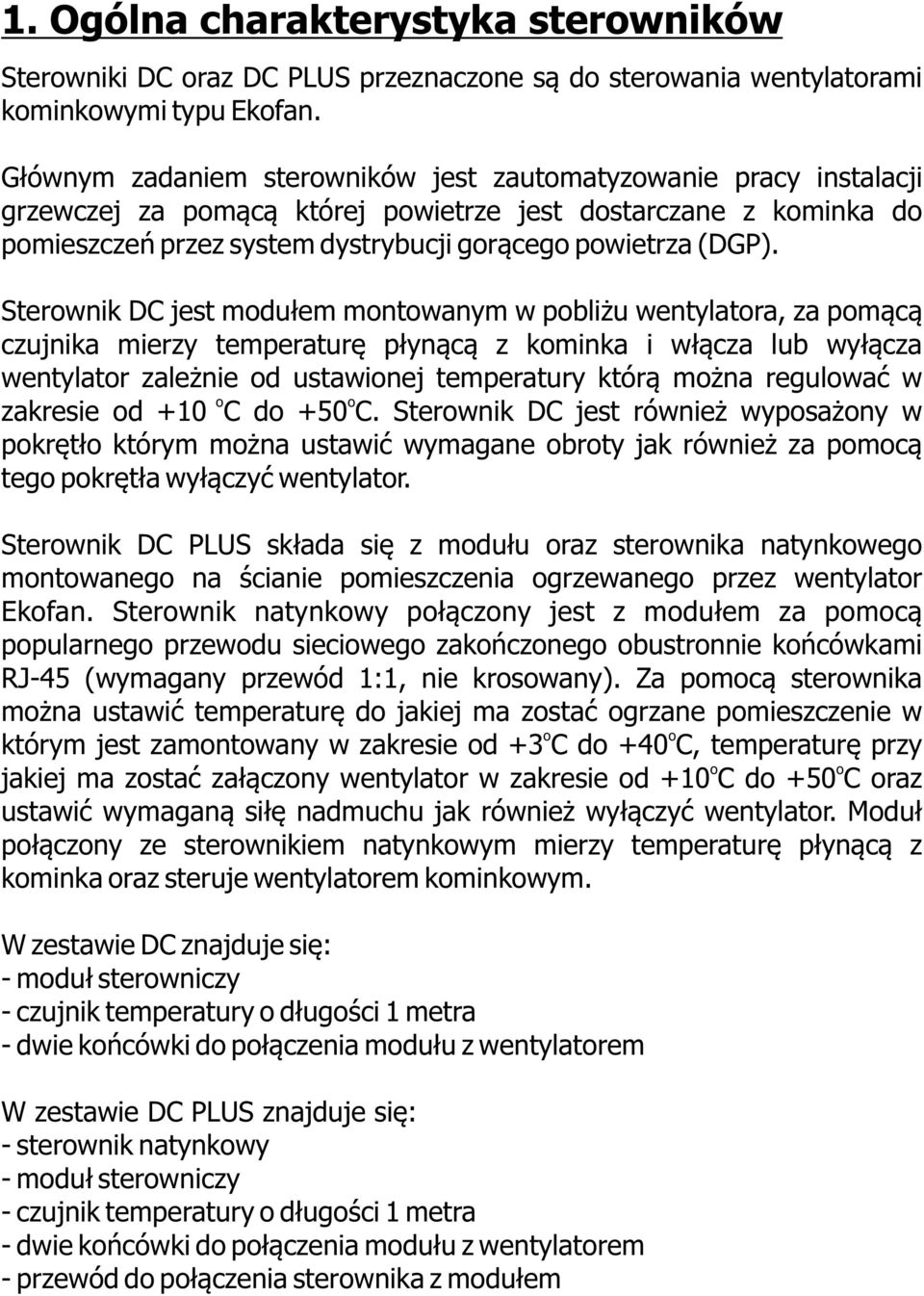 Sterwnik DC jest mdułem mntwanym w pbliżu wentylatra, za pmącą czujnika mierzy temperaturę płynącą z kminka i włącza lub wyłącza wentylatr zależnie d ustawinej temperatury którą mżna regulwać w