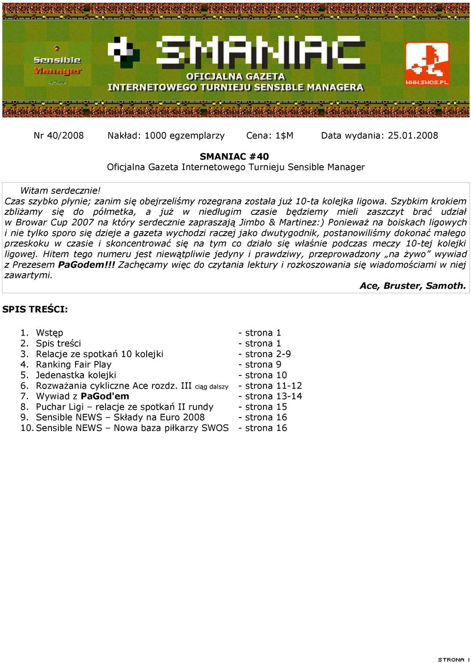Szybkim krokiem zbliżamy się do półmetka, a już w niedługim czasie będziemy mieli zaszczyt brać udział w Browar Cup 2007 na który serdecznie zapraszają Jimbo & Martinez:) Ponieważ na boiskach