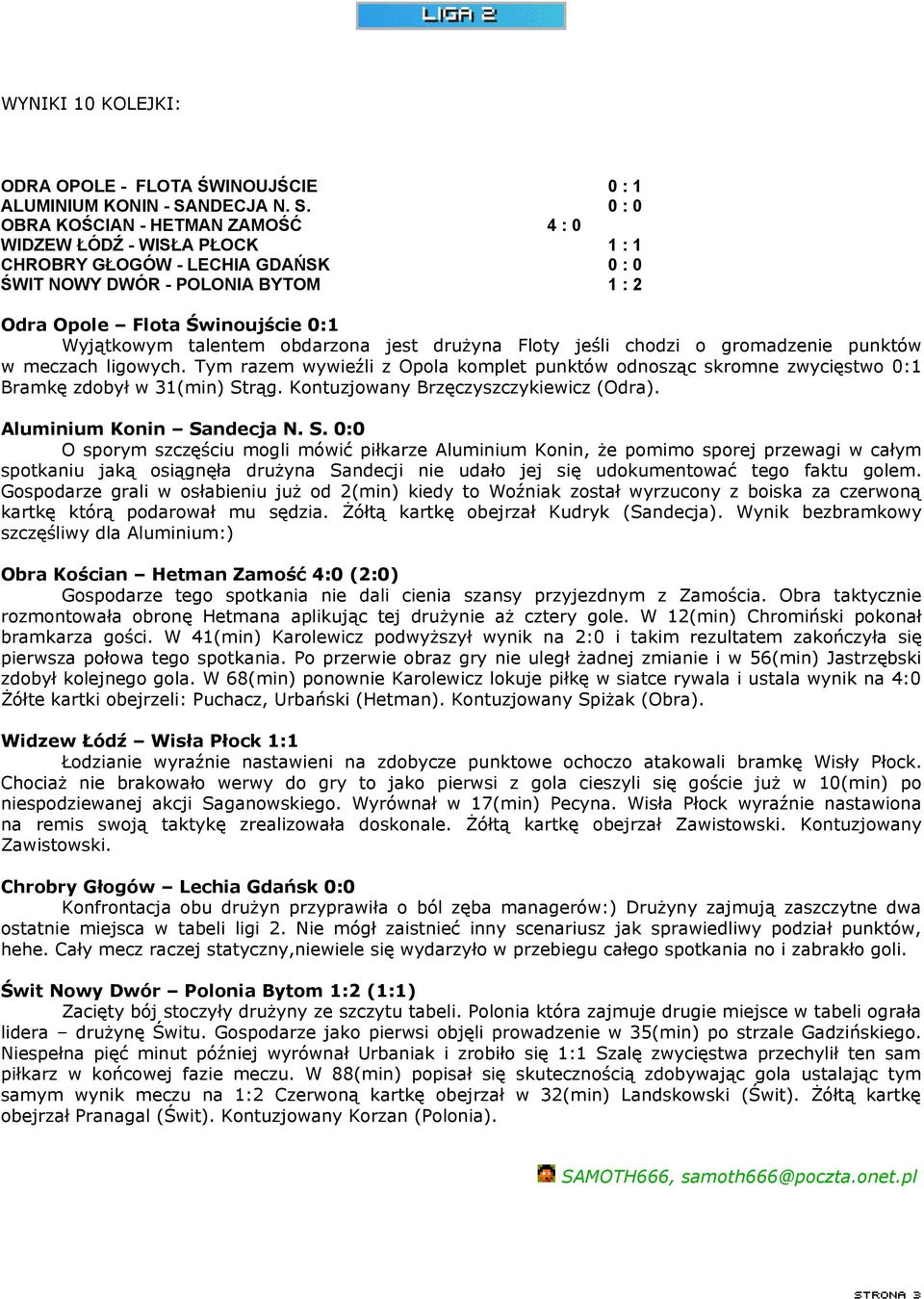 0 : 0 OBRA KOŚCIAN - HETMAN ZAMOŚĆ 4 : 0 WIDZEW ŁÓDŹ - WISŁA PŁOCK 1 : 1 CHROBRY GŁOGÓW - LECHIA GDAŃSK 0 : 0 ŚWIT NOWY DWÓR - POLONIA BYTOM 1 : 2 Odra Opole Flota Świnoujście 0:1 Wyjątkowym talentem