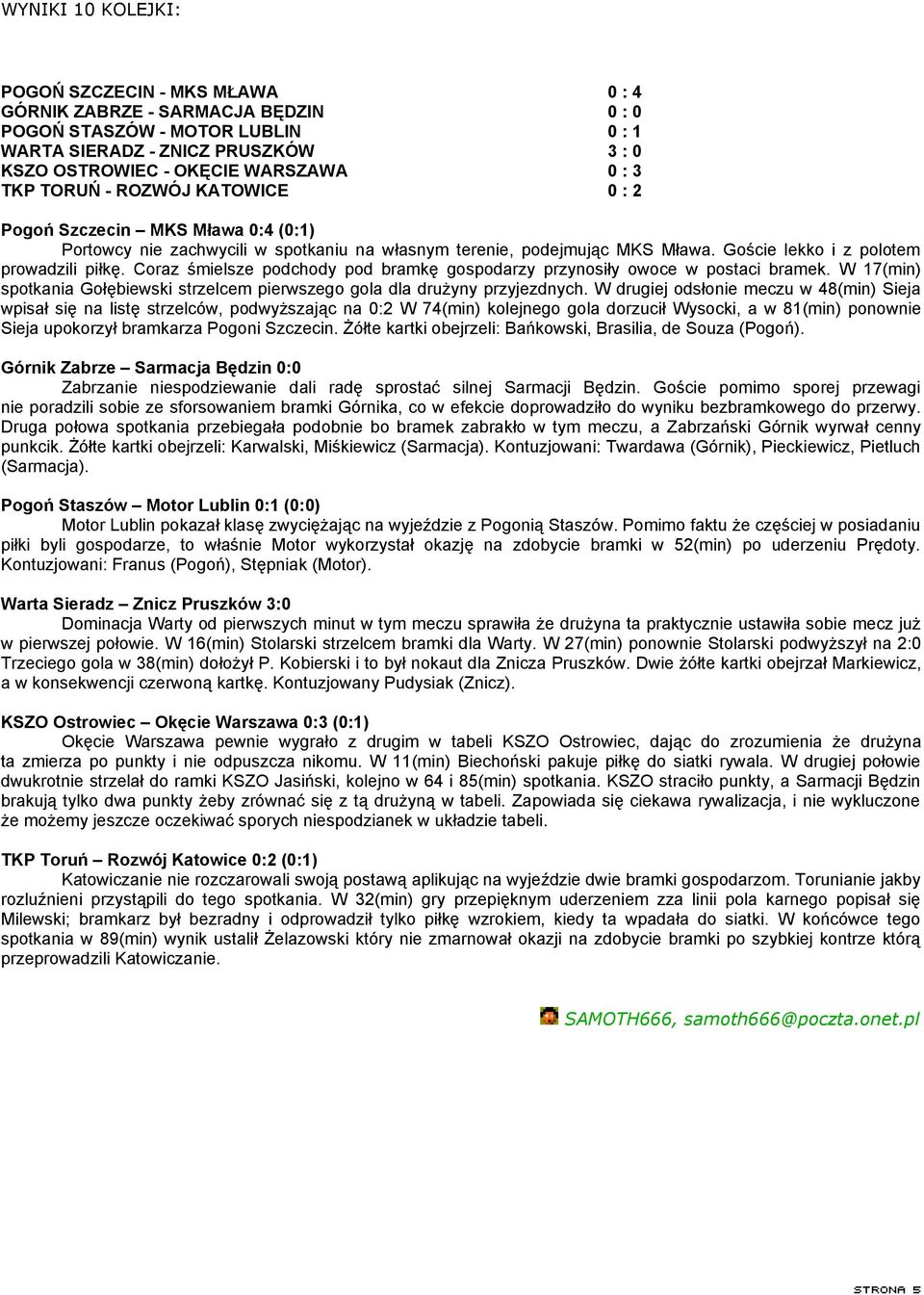 Coraz śmielsze podchody pod bramkę gospodarzy przynosiły owoce w postaci bramek. W 17(min) spotkania Gołębiewski strzelcem pierwszego gola dla drużyny przyjezdnych.