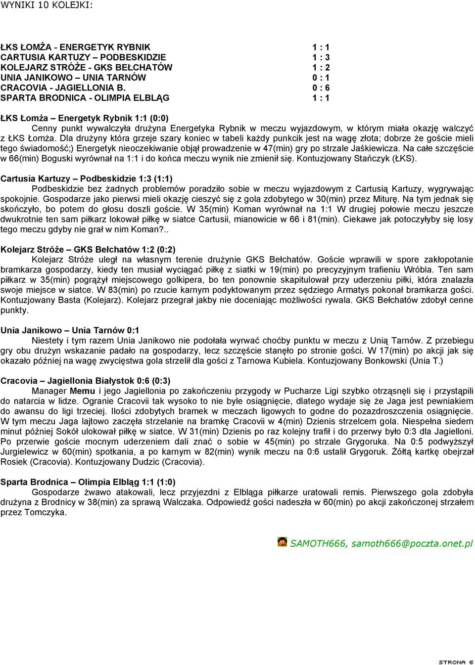 Dla drużyny która grzeje szary koniec w tabeli każdy punkcik jest na wagę złota; dobrze że goście mieli tego świadomość;) Energetyk nieoczekiwanie objął prowadzenie w 47(min) gry po strzale
