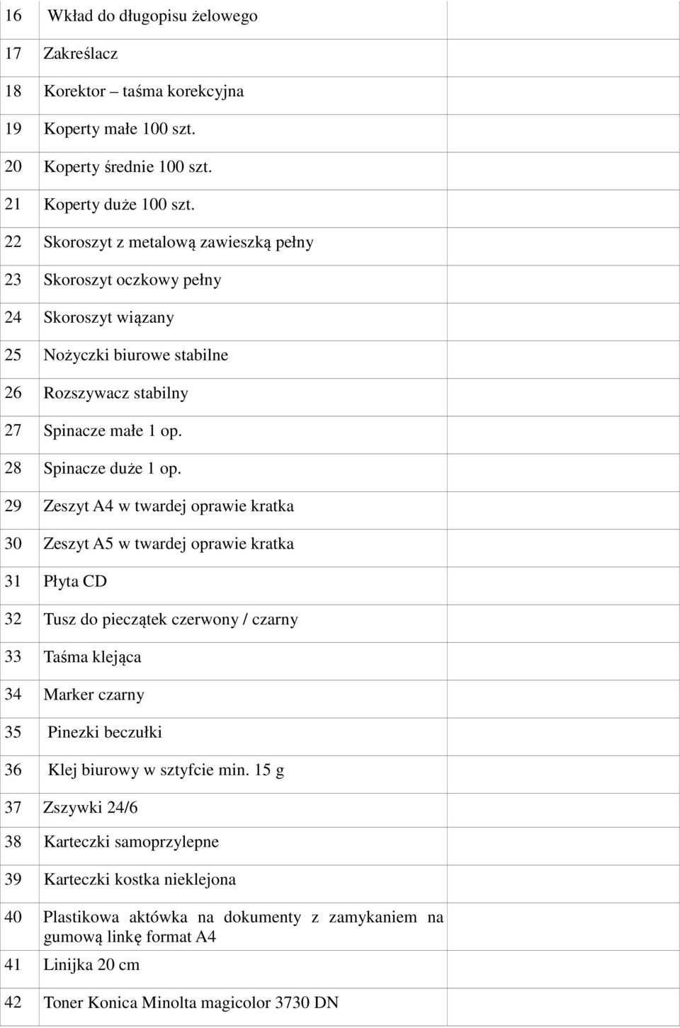 29 Zeszyt A4 w twardej oprawie kratka 30 Zeszyt A5 w twardej oprawie kratka 31 Płyta CD 32 Tusz do pieczątek czerwony / czarny 33 Taśma klejąca 34 Marker czarny 35 Pinezki beczułki 36 Klej