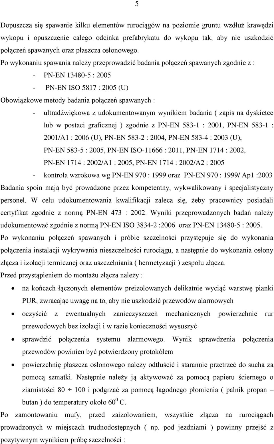 Po wykonaniu spawania należy przeprowadzić badania połączeń spawanych zgodnie z : - PN-EN 13480-5 : 2005 - PN-EN ISO 5817 : 2005 (U) Obowiązkowe metody badania połączeń spawanych : - ultradźwiękowa z
