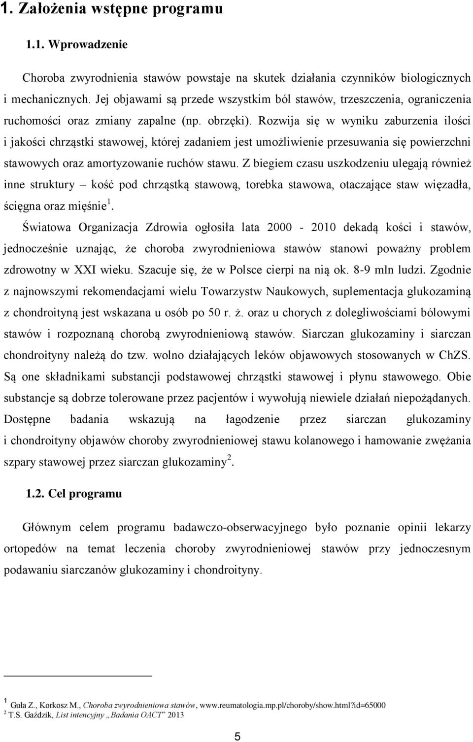 Rozwija się w wyniku zaburzenia ilości i jakości chrząstki stawowej, której zadaniem jest umożliwienie przesuwania się powierzchni stawowych oraz amortyzowanie ruchów stawu.