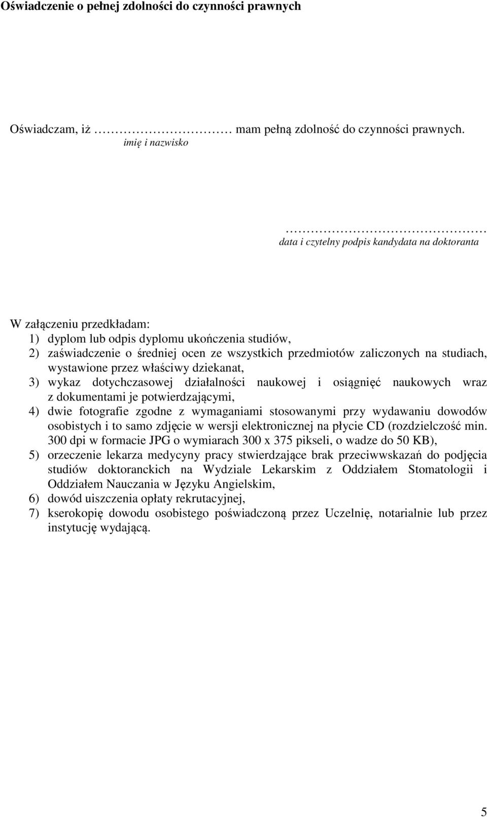 zaliczonych na studiach, wystawione przez właściwy dziekanat, 3) wykaz dotychczasowej działalności naukowej i osiągnięć naukowych wraz z dokumentami je potwierdzającymi, 4) dwie fotografie zgodne z