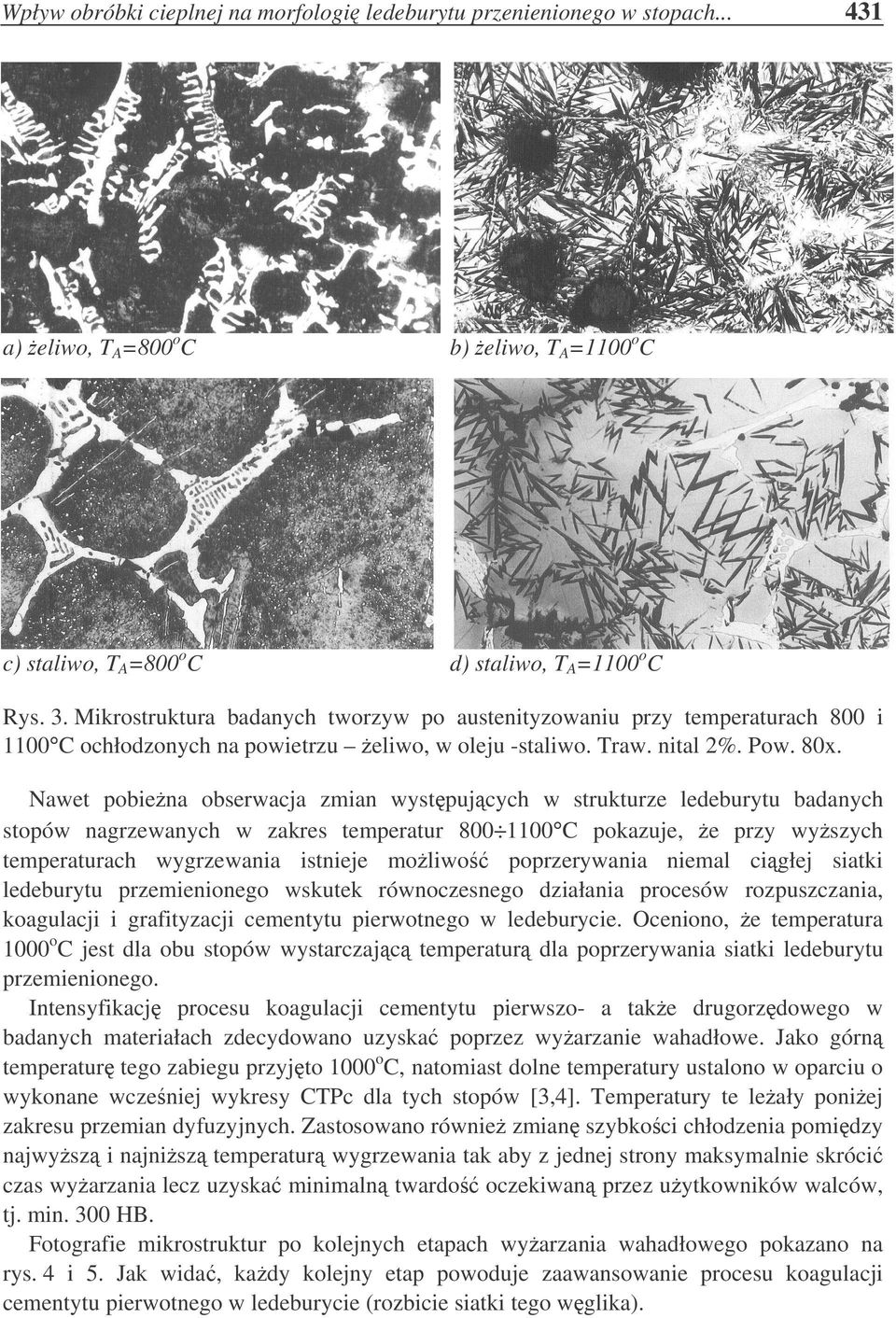Nawet pobiena obserwacja zmian wystpujcych w strukturze ledeburytu badanych stopów nagrzewanych w zakres temperatur 800 1100 C pokazuje, e przy wyszych temperaturach wygrzewania istnieje moliwo
