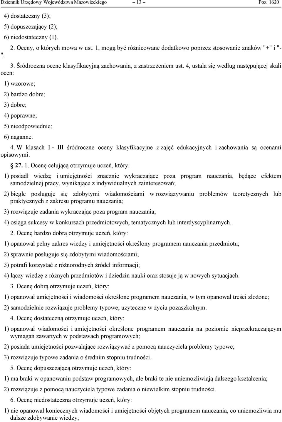 4, ustala się według następującej skali ocen: 1) wzorowe; 2) bardzo dobre; 3) dobre; 4) poprawne; 5) nieodpowiednie; 6) naganne. 4. W klasach I - III śródroczne oceny klasyfikacyjne z zajęć edukacyjnych i zachowania są ocenami opisowymi.