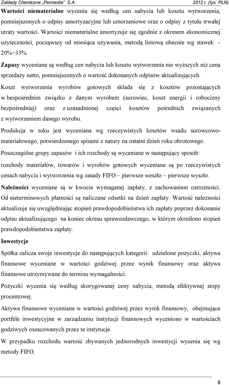 Zapasy wyceniane są według cen nabycia lub kosztu wytworzenia nie wyższych niż cena sprzedaży netto, pomniejszonych o wartość dokonanych odpisów aktualizujących.