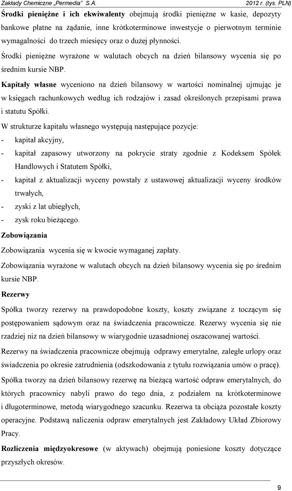 Kapitały własne wyceniono na dzień bilansowy w wartości nominalnej ujmując je w księgach rachunkowych według ich rodzajów i zasad określonych przepisami prawa i statutu Spółki.