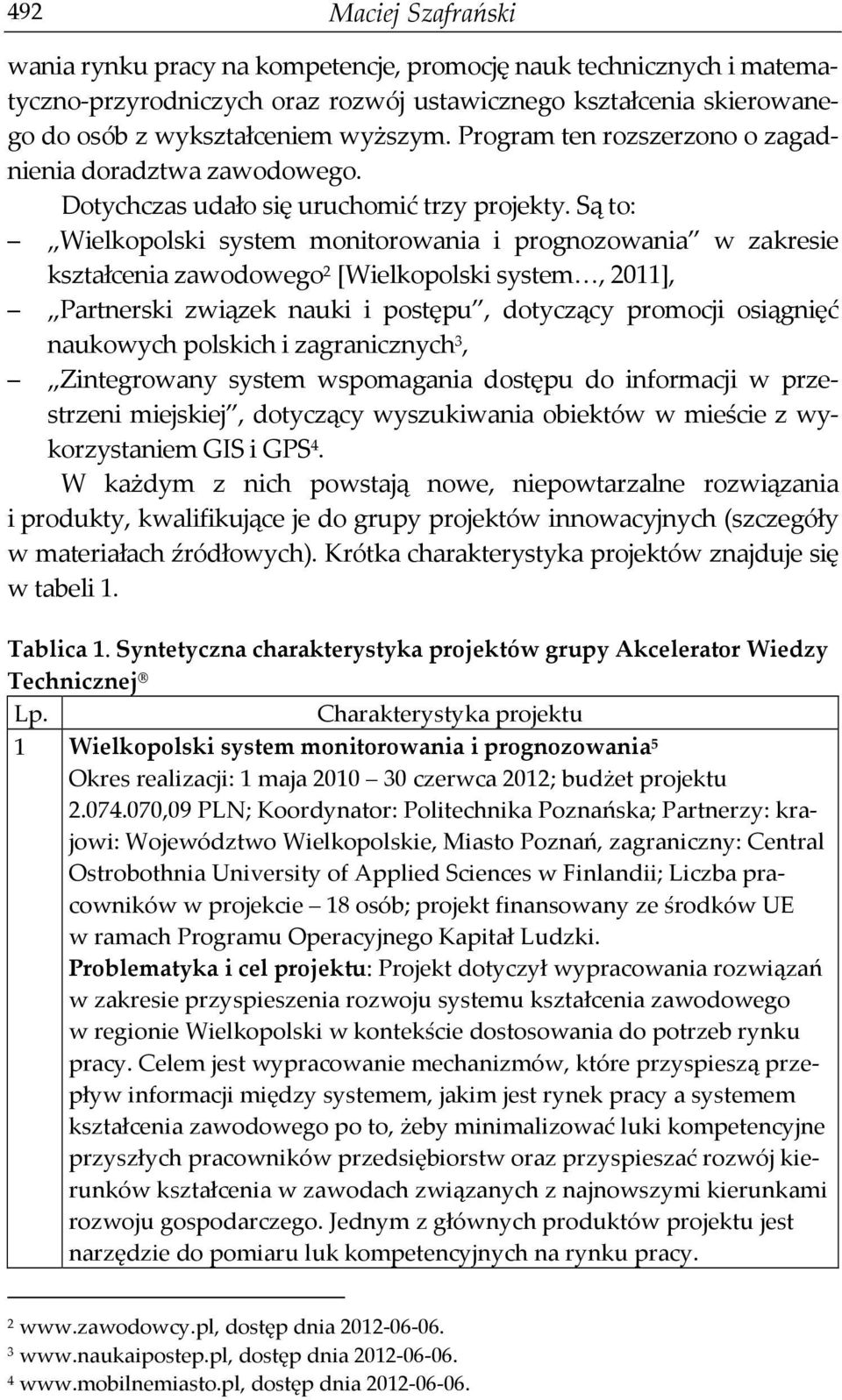 Są to: Wielkopolski system monitorowania i prognozowania w zakresie kształcenia zawodowego 2 [Wielkopolski system, 2011], Partnerski związek nauki i postępu, dotyczący promocji osiągnięć naukowych