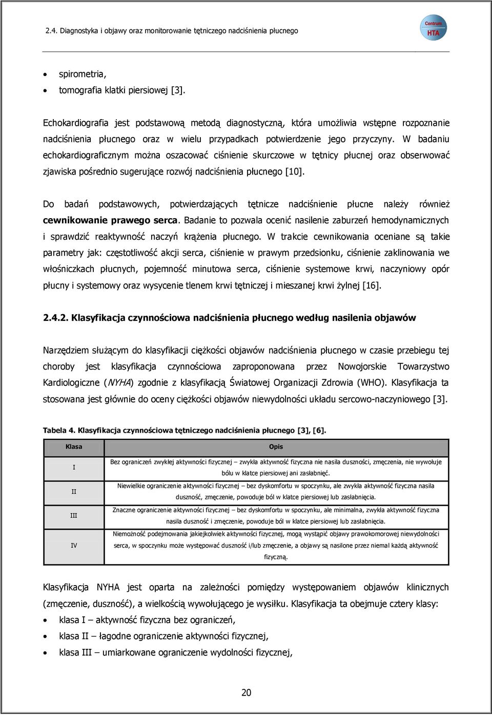 W badaniu echokardiograficznym można oszacować ciśnienie skurczowe w tętnicy płucnej oraz obserwować zjawiska pośrednio sugerujące rozwój nadciśnienia płucnego [10].