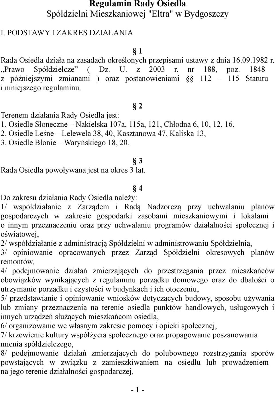 Osiedle Słoneczne Nakielska 107a, 115a, 121, Chłodna 6, 10, 12, 16, 2. Osiedle Leśne Lelewela 38, 40, Kasztanowa 47, Kaliska 13, 3. Osiedle Błonie Waryńskiego 18, 20.